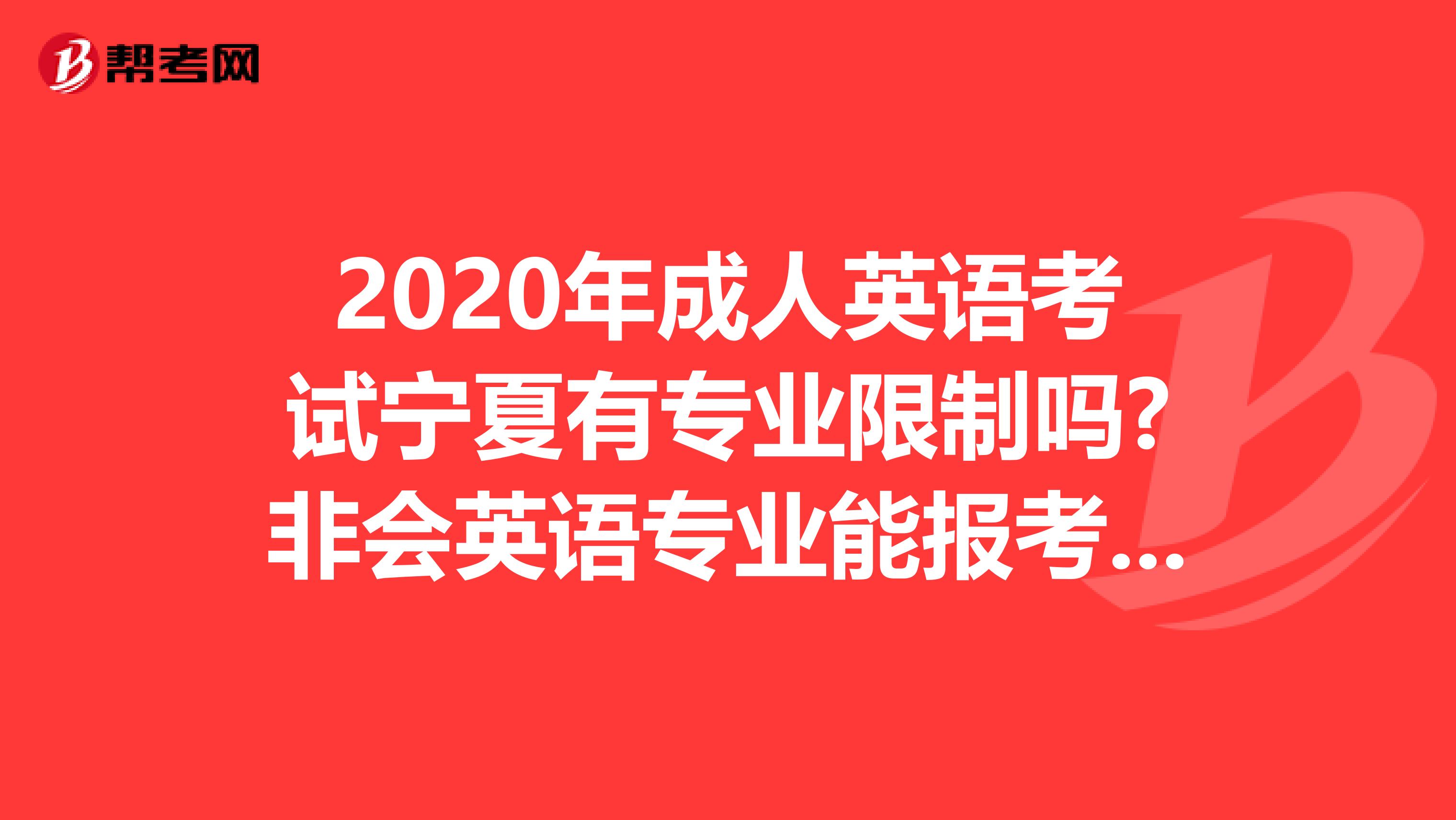 2020年成人英语考试宁夏有专业限制吗?非会英语专业能报考吗?
