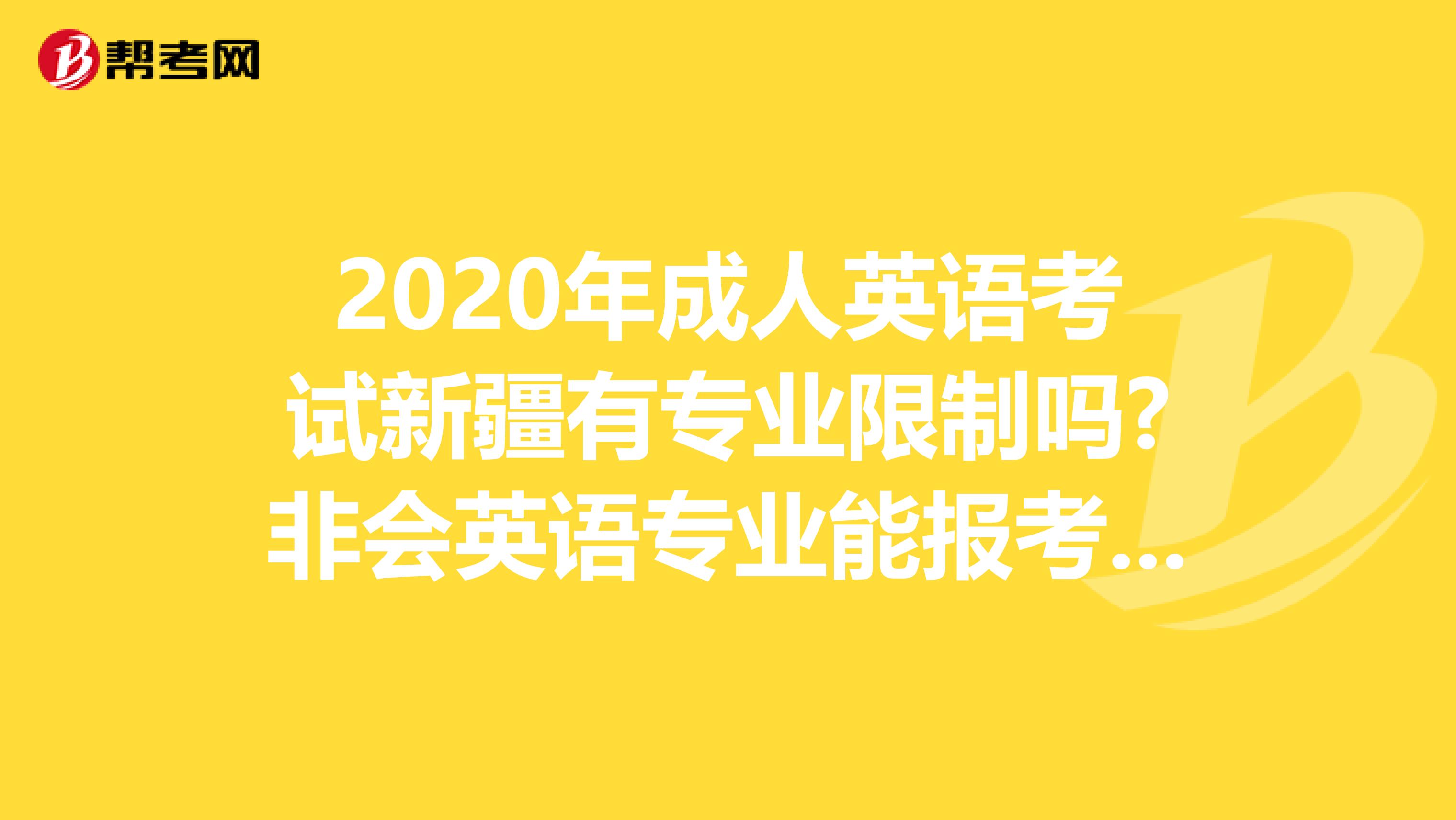 2020年成人英語(yǔ)考試新疆有專業(yè)限制嗎?非會(huì)英語(yǔ)專業(yè)能報(bào)考嗎?