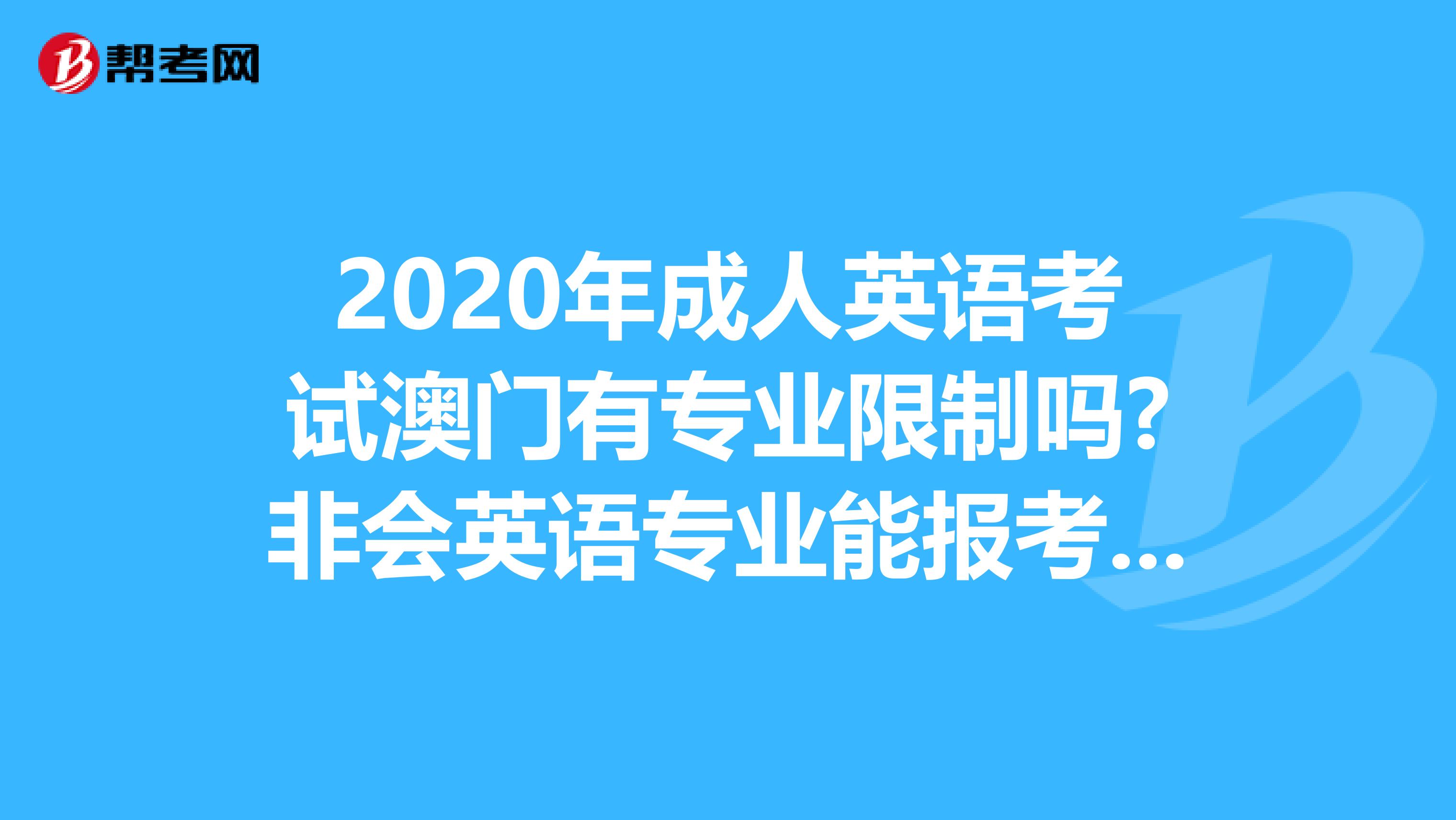 2020年成人英语考试澳门有专业限制吗?非会英语专业能报考吗?