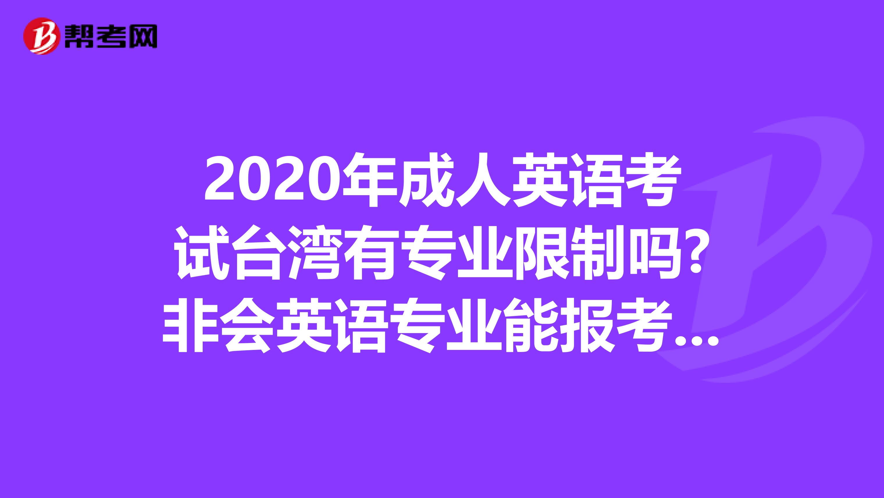 2020年成人英语考试台湾有专业限制吗?非会英语专业能报考吗?