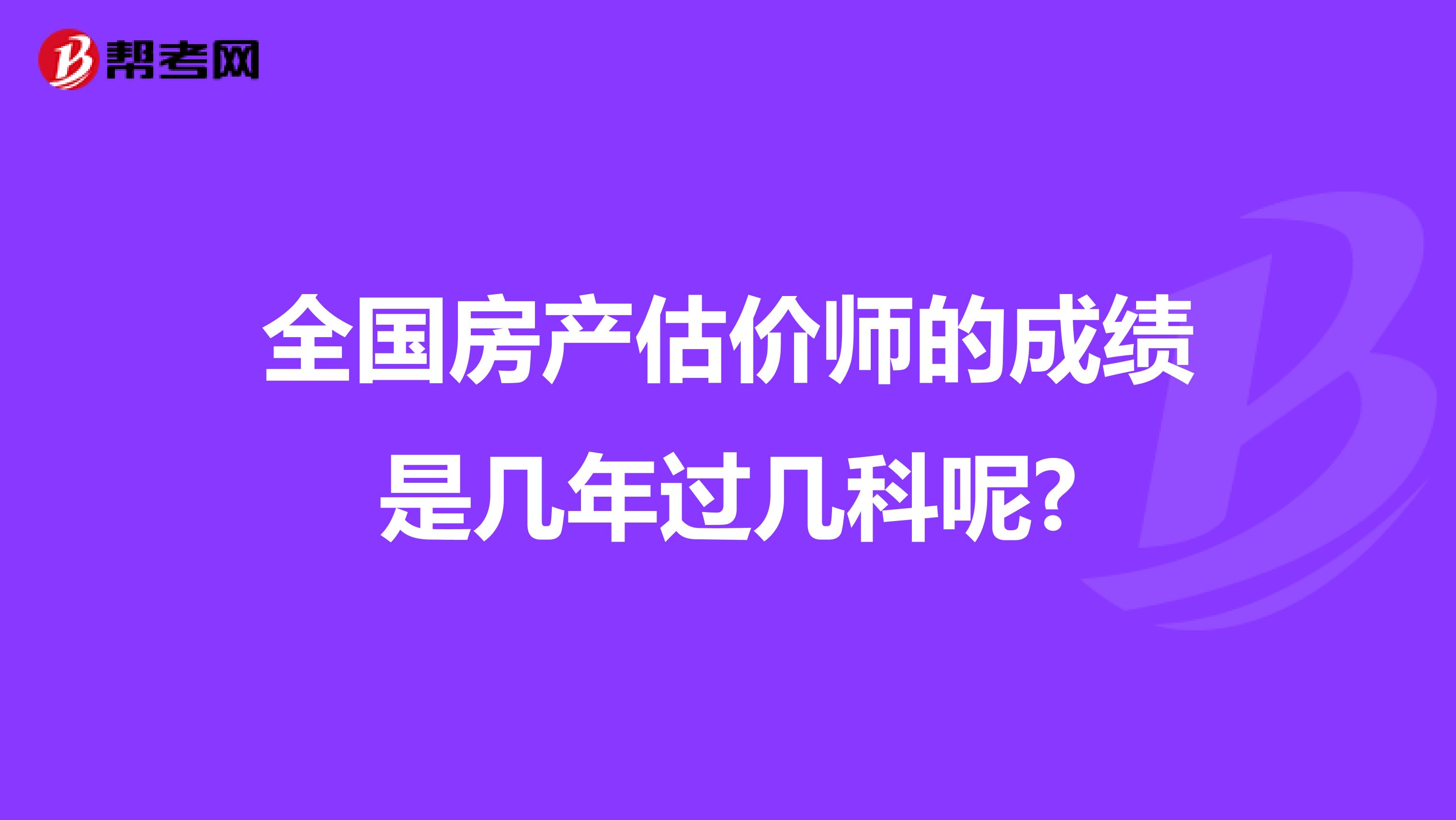 全国房产估价师的成绩是几年过几科呢?