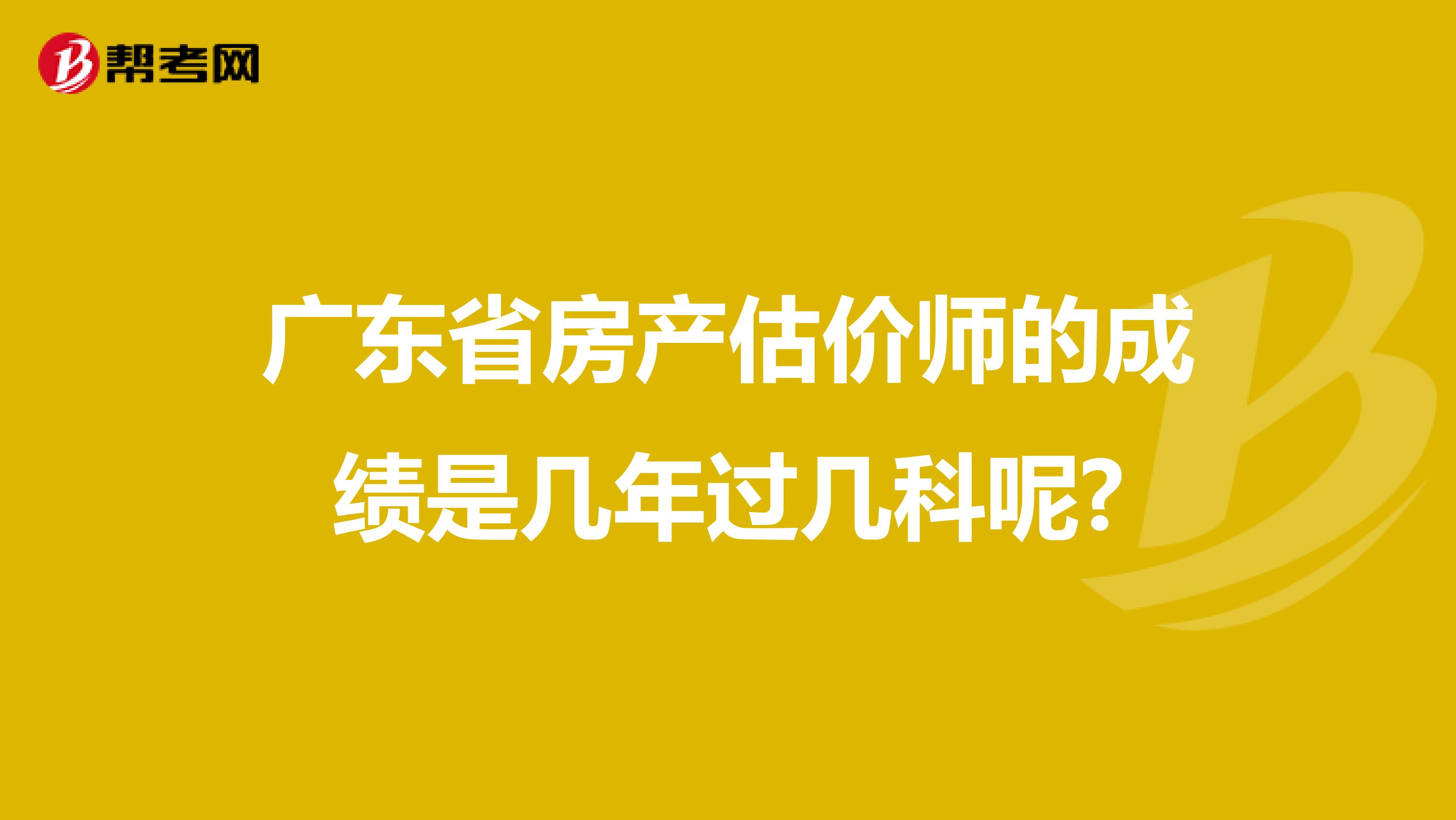 广东省房产估价师的成绩是几年过几科呢?