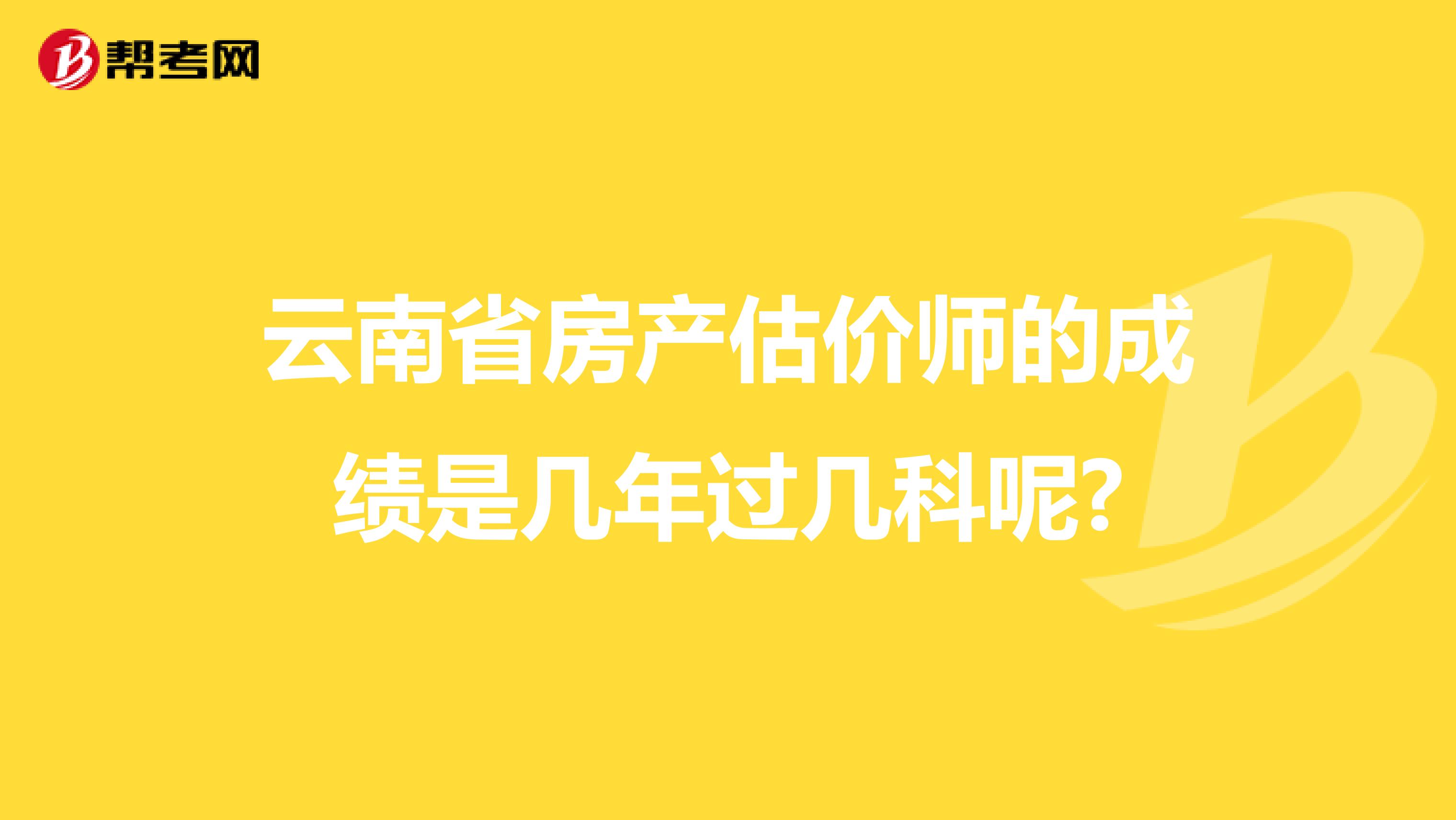 云南省房产估价师的成绩是几年过几科呢?