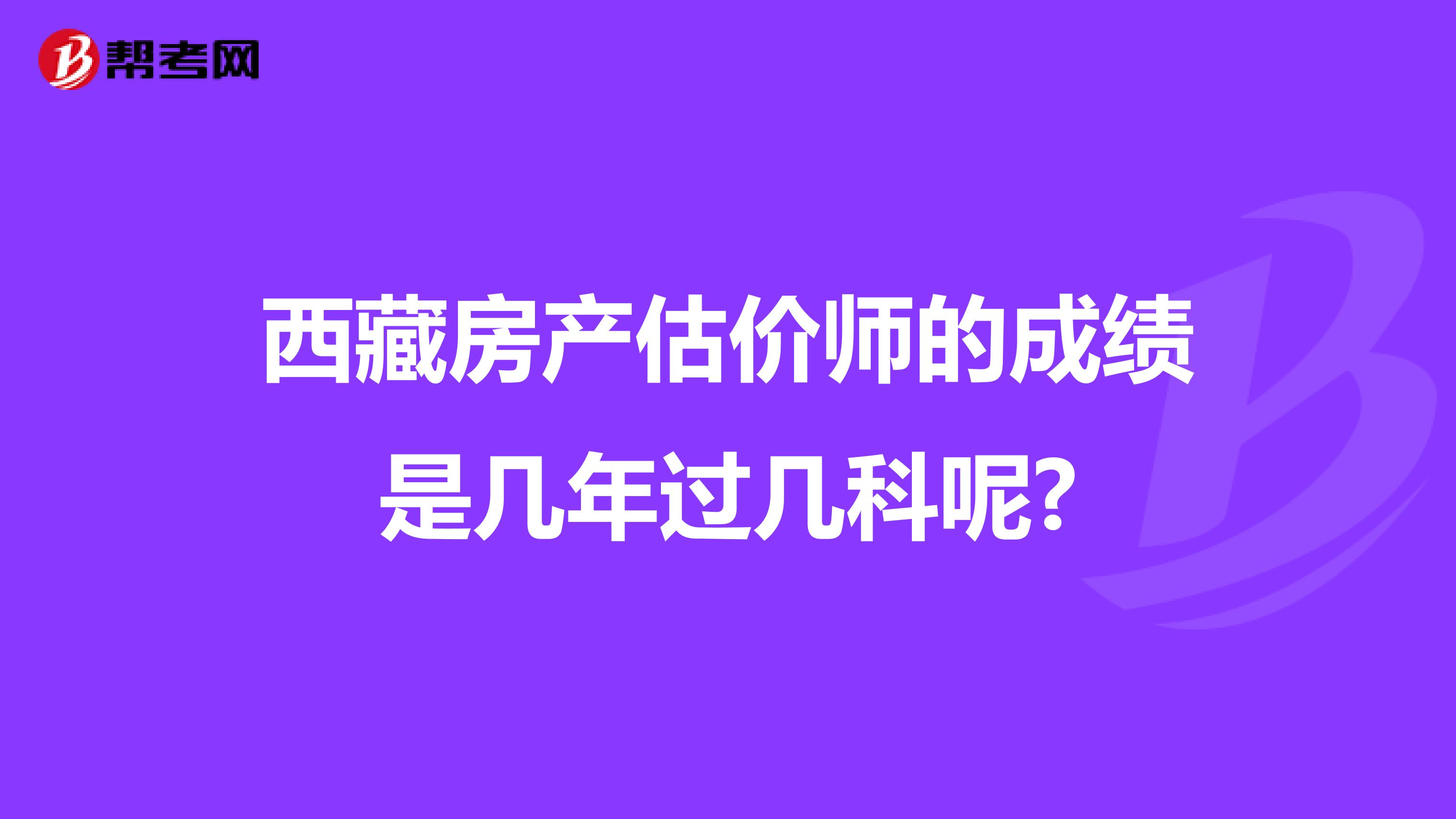 西藏房产估价师的成绩是几年过几科呢?