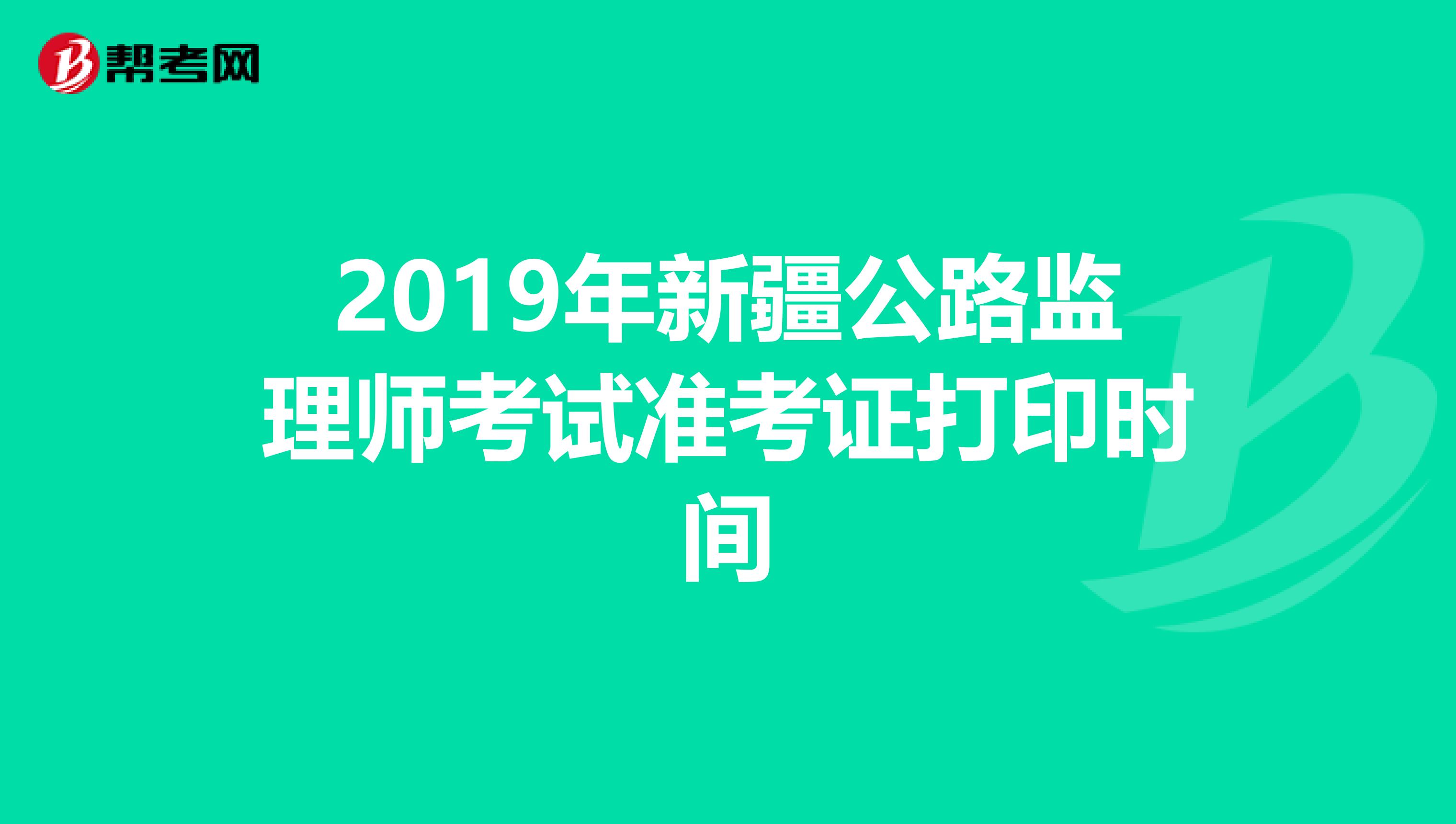 2019年新疆公路监理师考试准考证打印时间