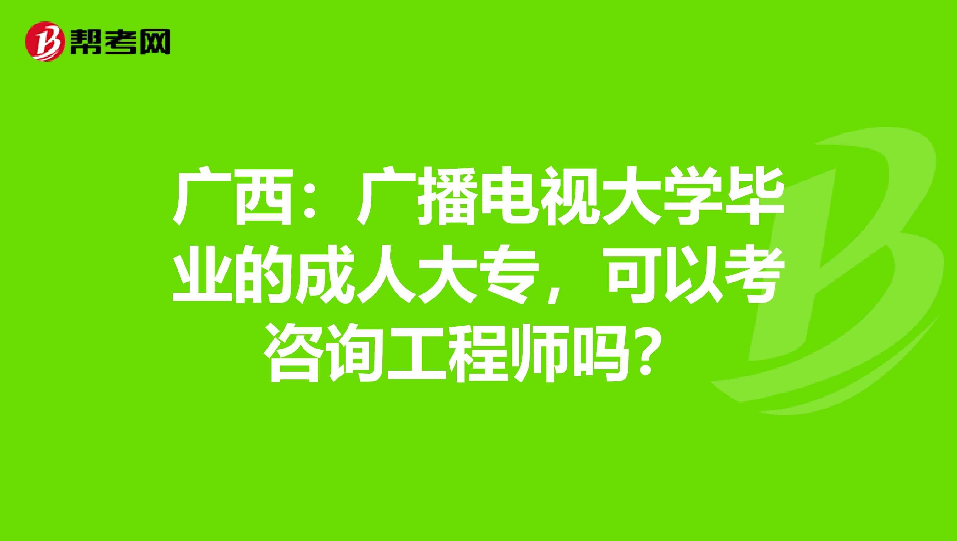 广西：广播电视大学毕业的成人大专，可以考咨询工程师吗？