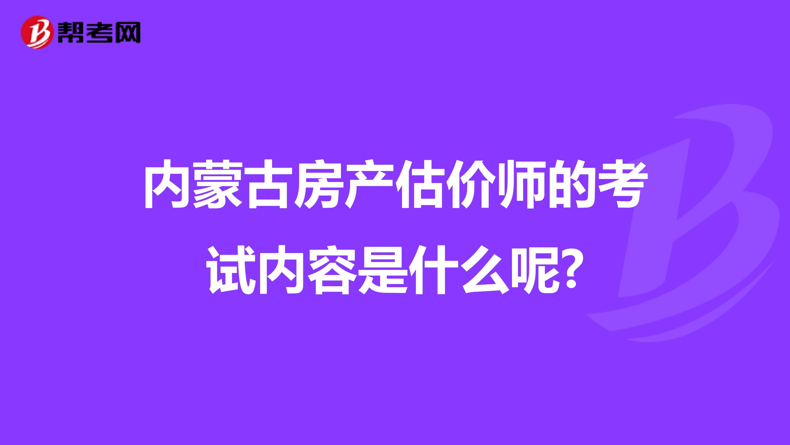 內蒙古房產估價師的考試內容是什么呢?
