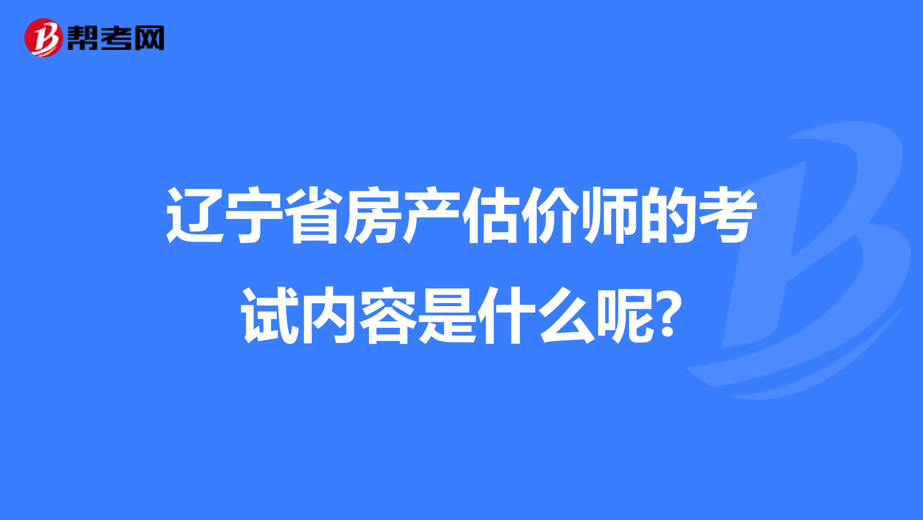 辽宁省房产估价师的考试内容是什么呢?