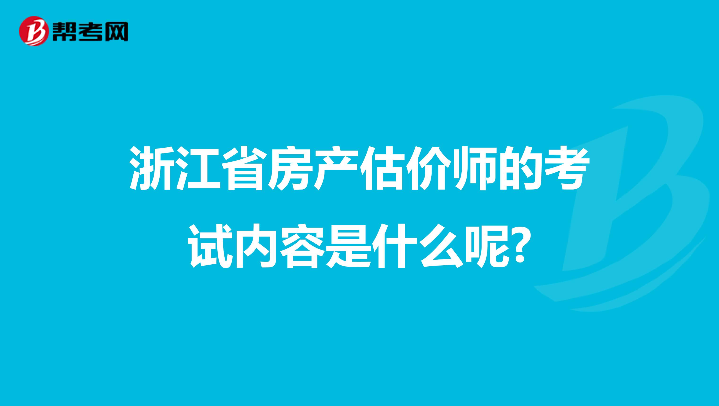 浙江省房产估价师的考试内容是什么呢?