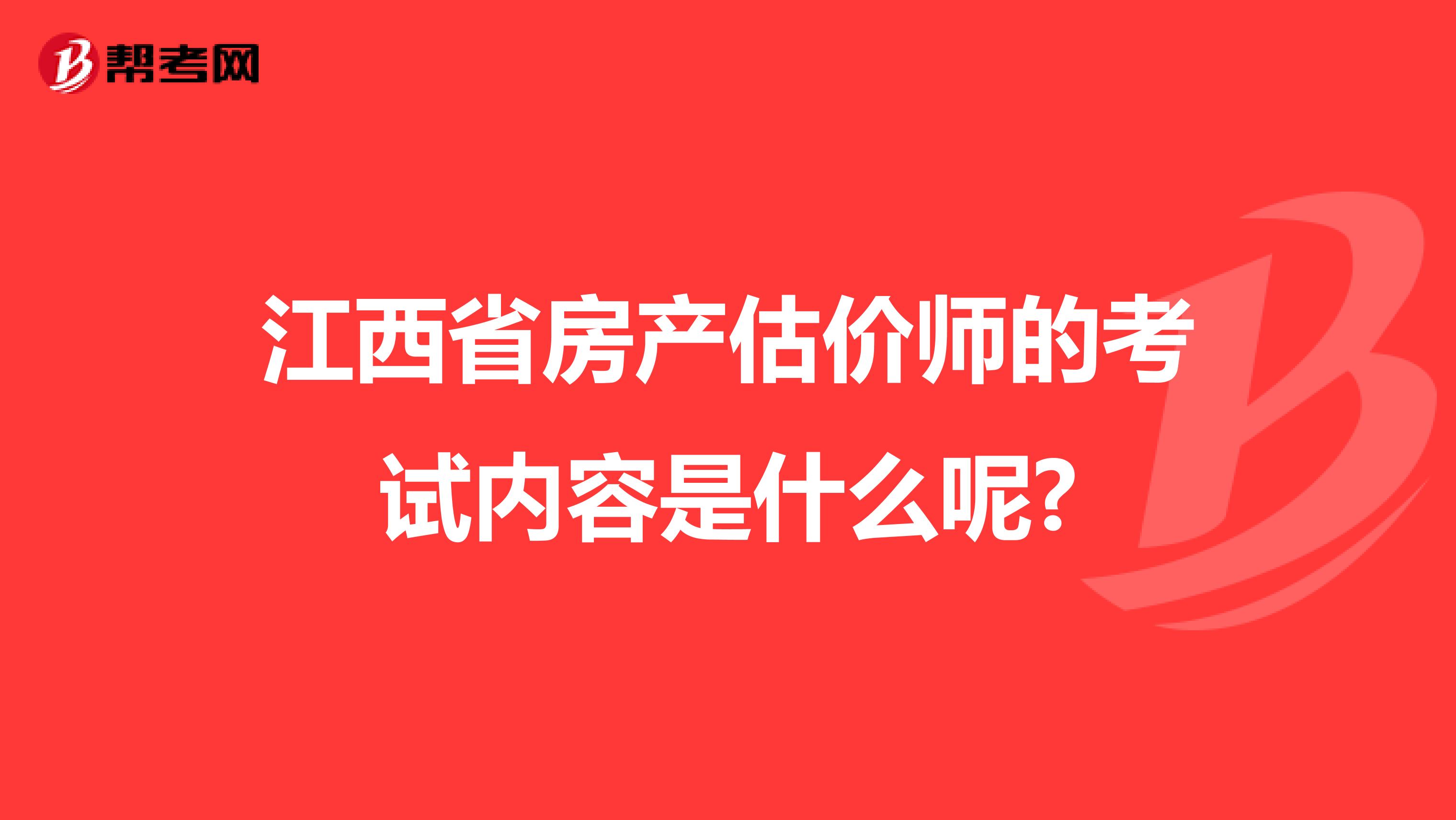 江西省房产估价师的考试内容是什么呢?