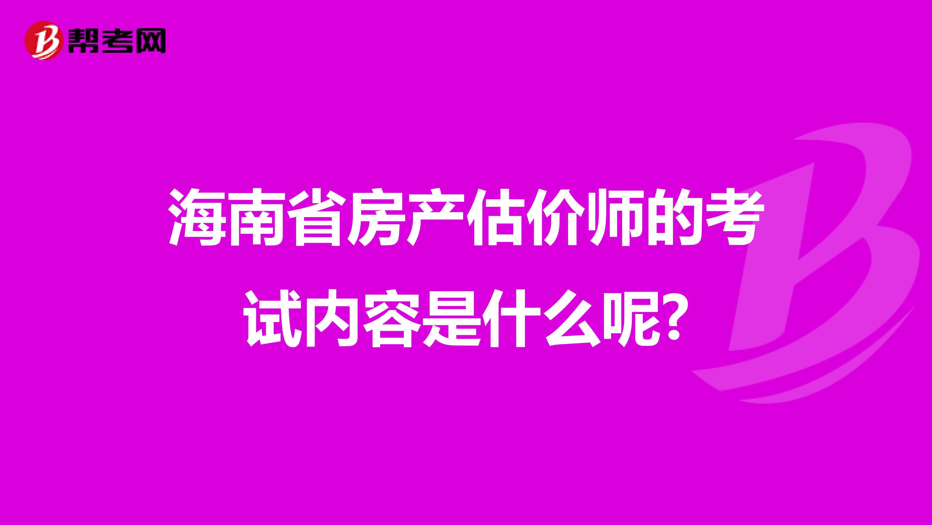 海南省房产估价师的考试内容是什么呢?