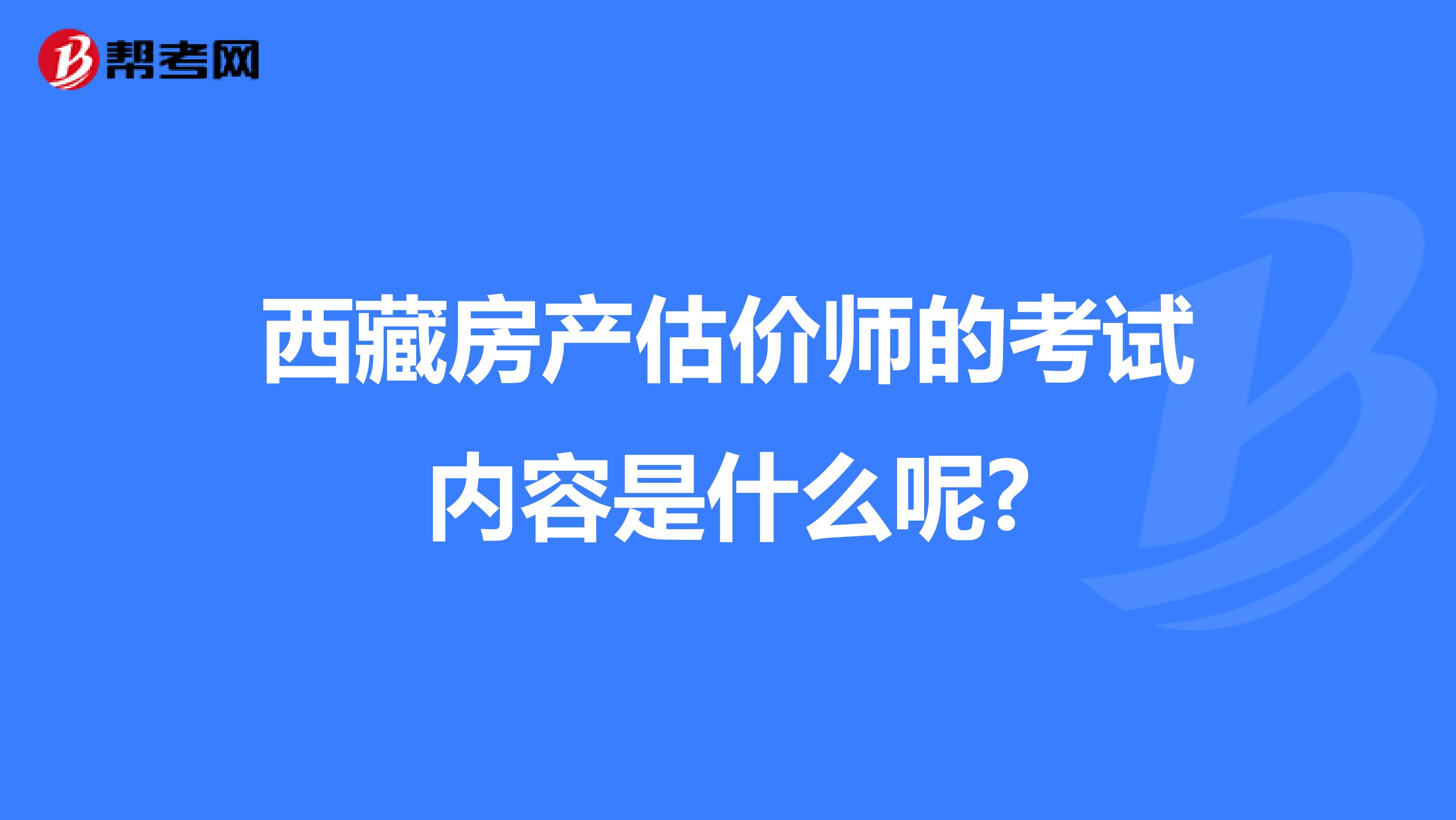 西藏房產估價師的考試內容是什么呢?