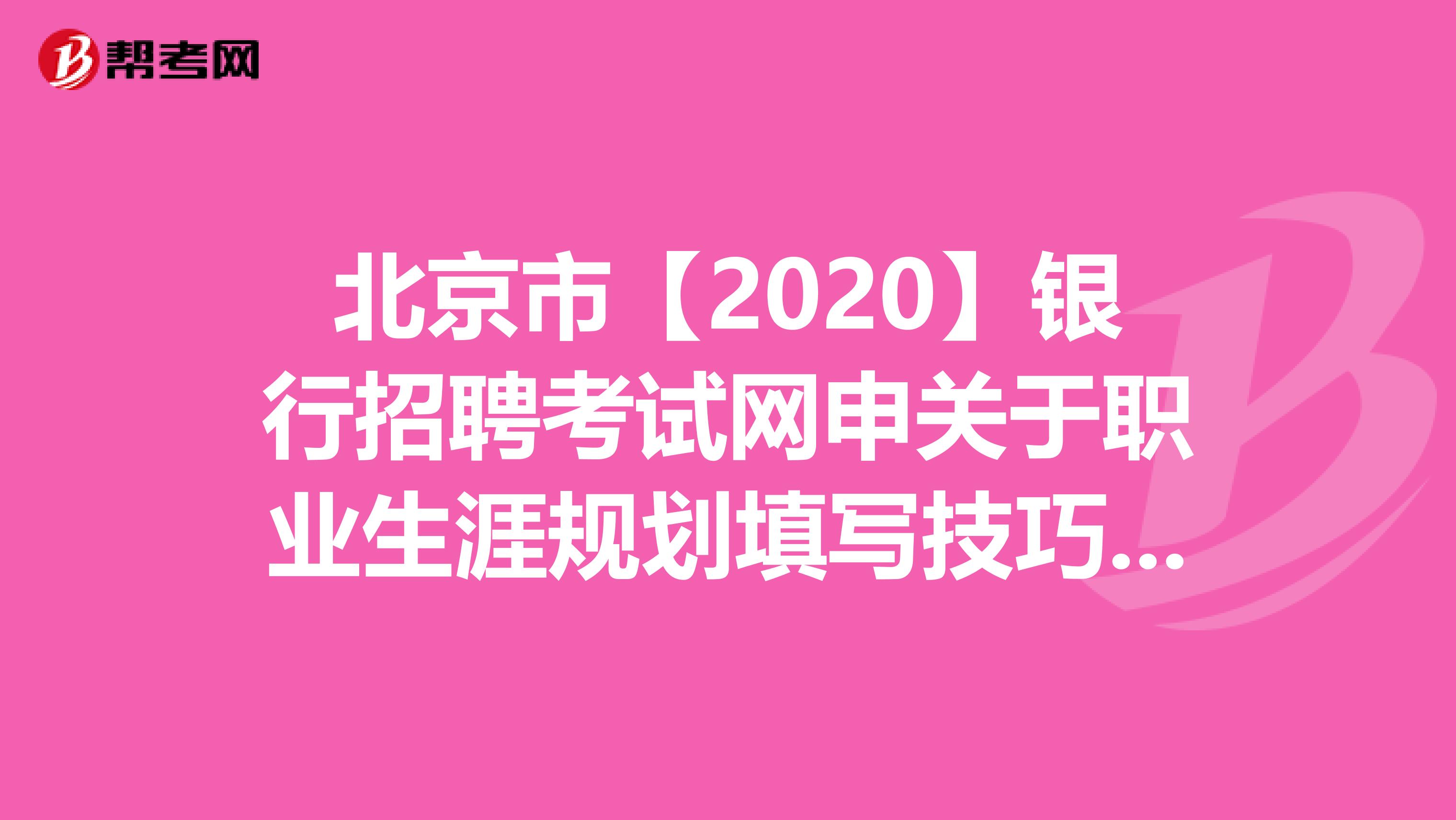 北京市【2020】银行招聘考试网申关于职业生涯规划填写技巧，你知道吗？