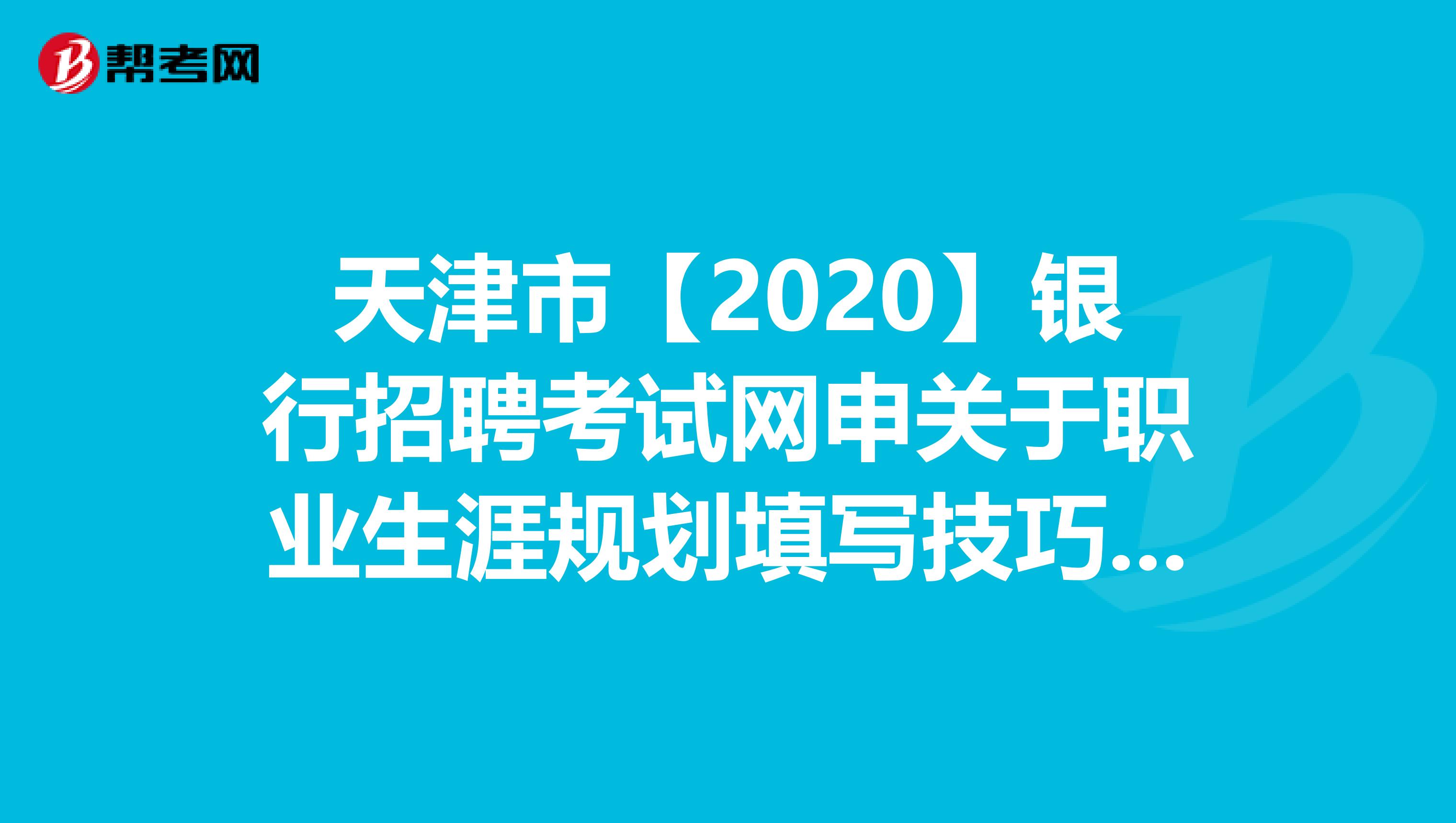 天津市【2020】银行招聘考试网申关于职业生涯规划填写技巧，你知道吗？