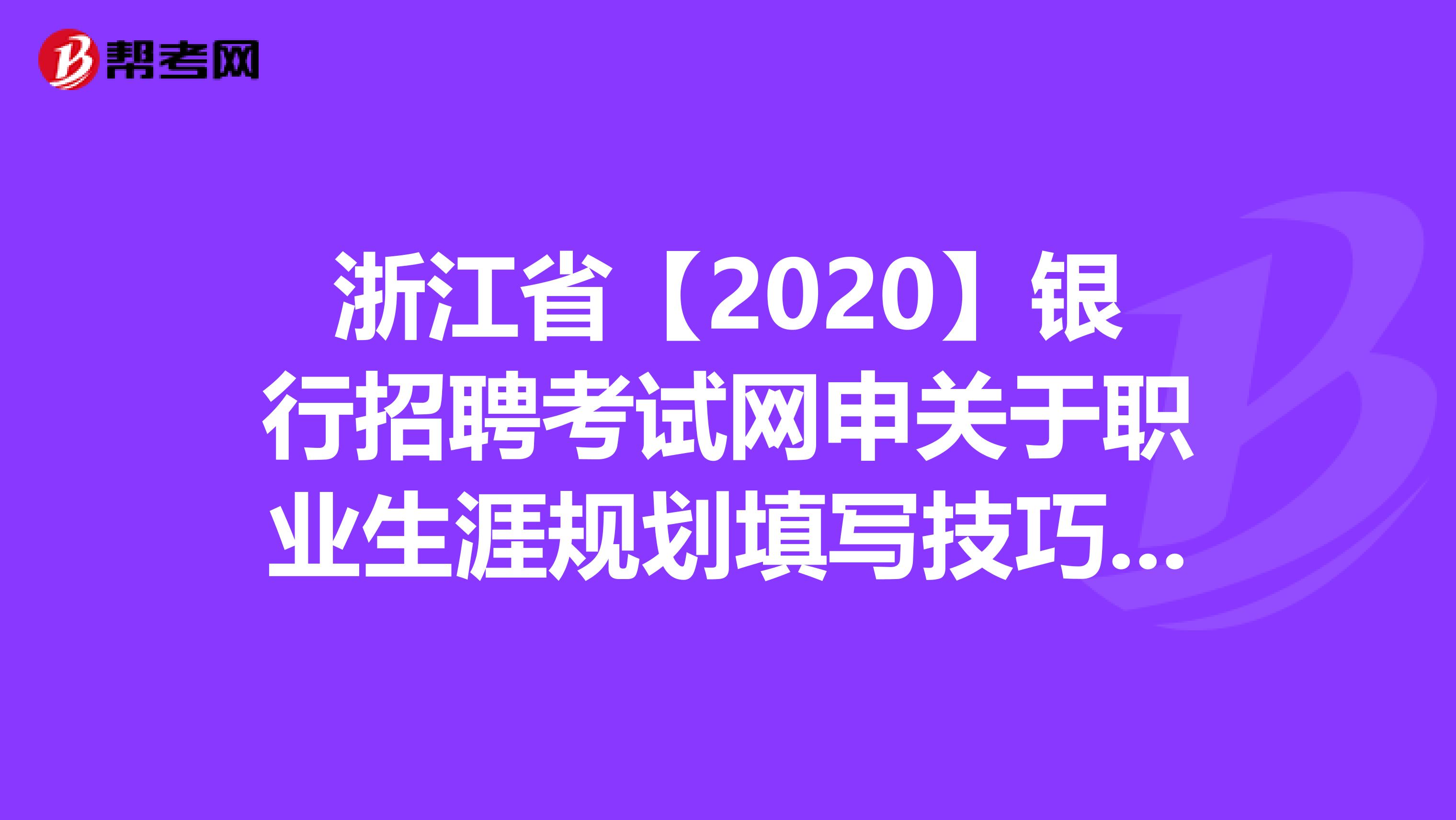 浙江省【2020】银行招聘考试网申关于职业生涯规划填写技巧，你知道吗？