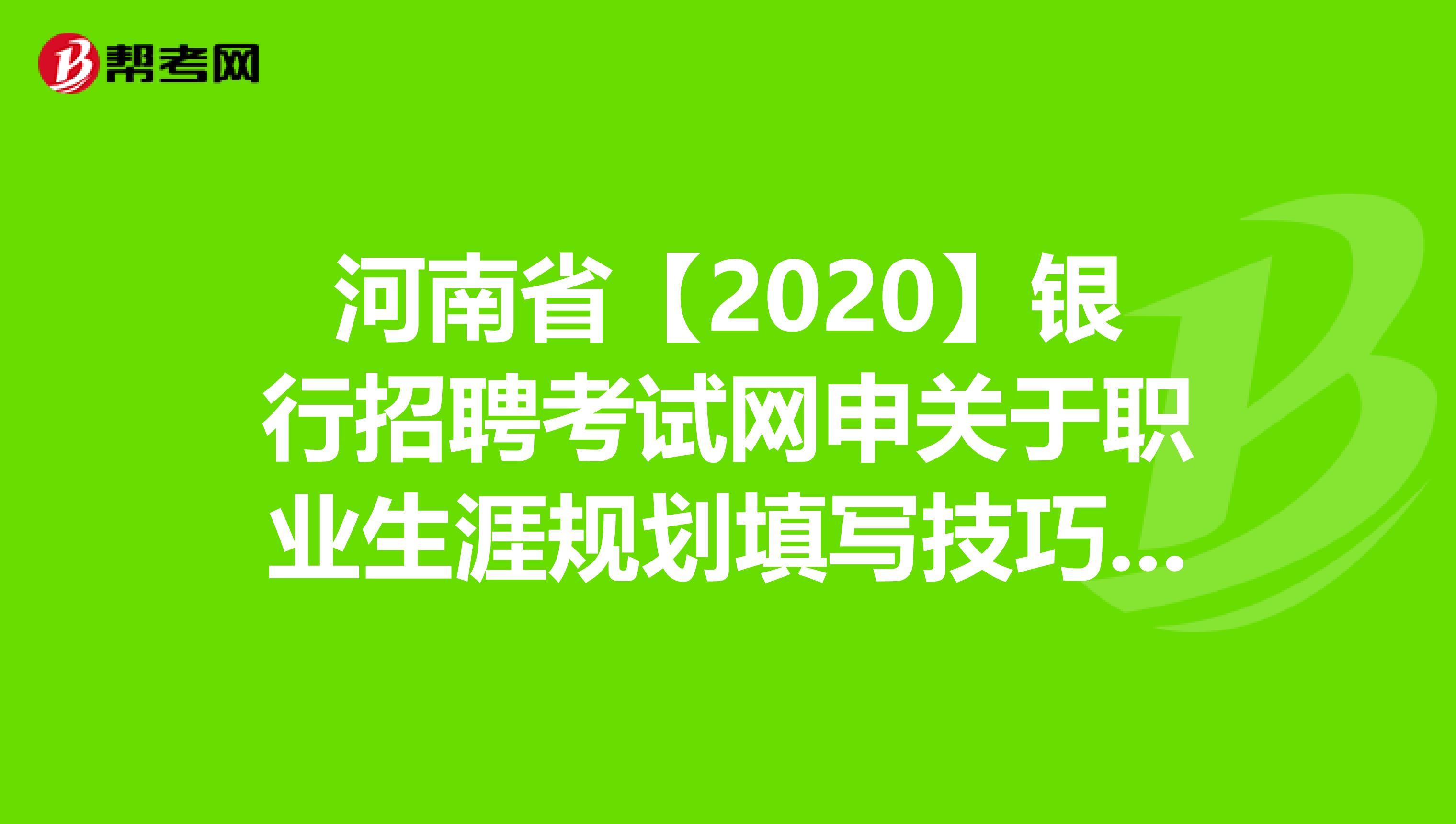 河南省【2020】银行招聘考试网申关于职业生涯规划填写技巧，你知道吗？