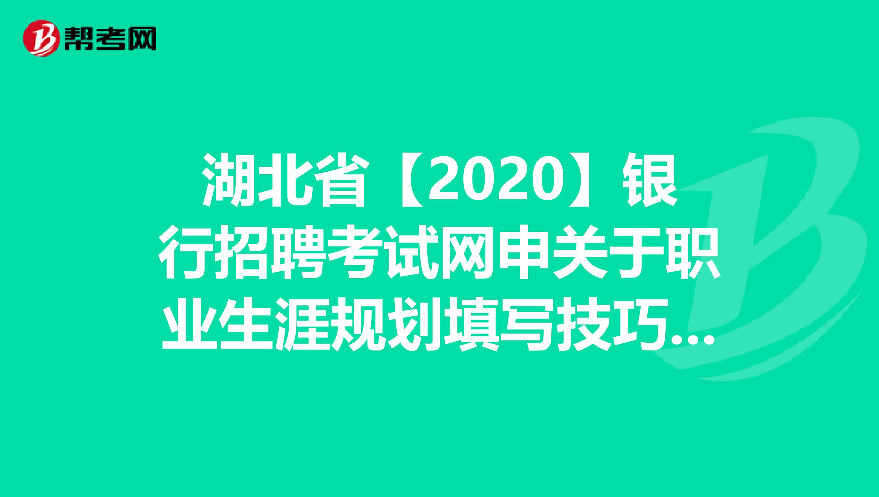 湖北省【2020】银行招聘考试网申关于职业生涯规划填写技巧，你知道吗？