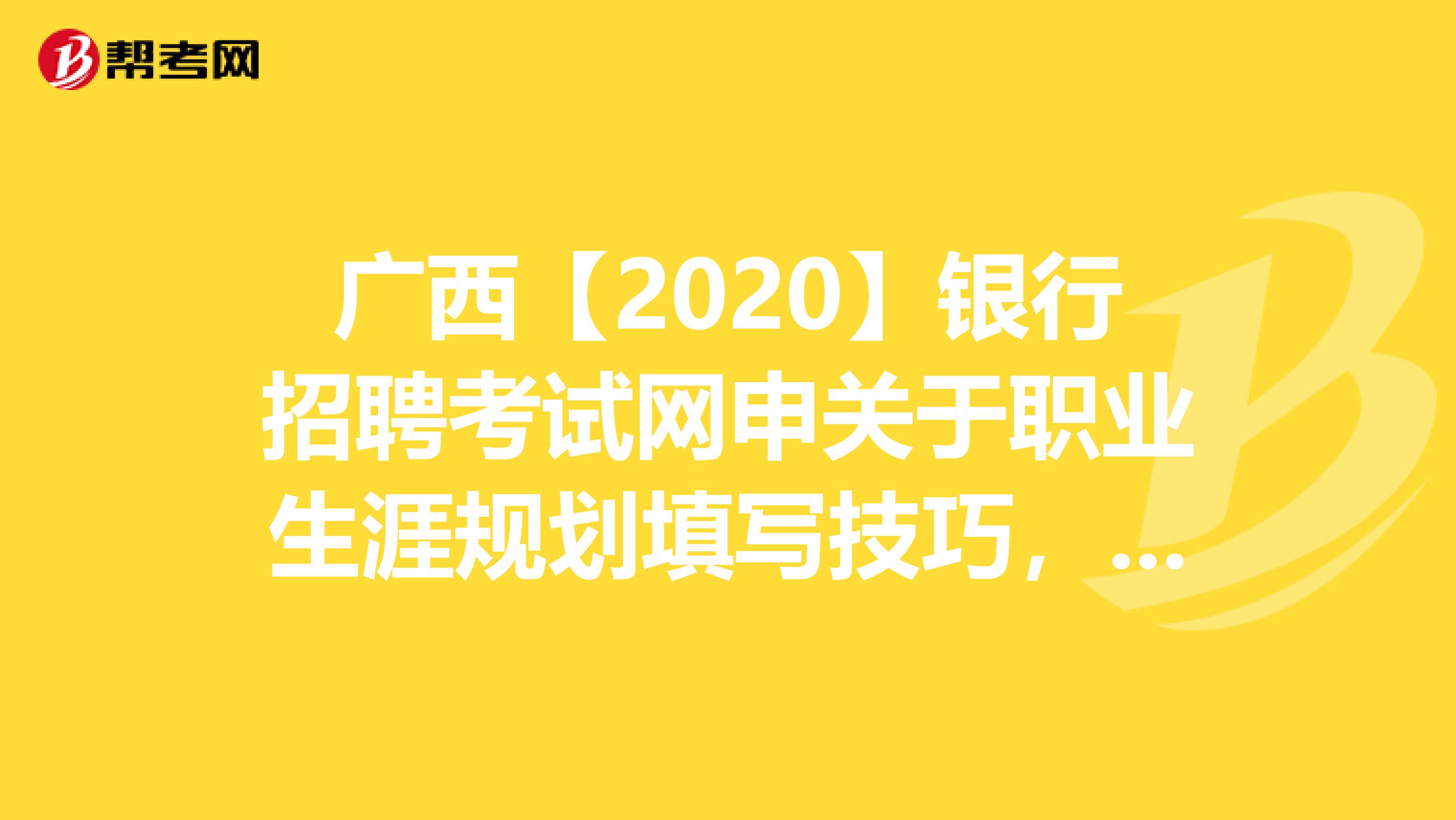 广西【2020】银行招聘考试网申关于职业生涯规划填写技巧，你知道吗？