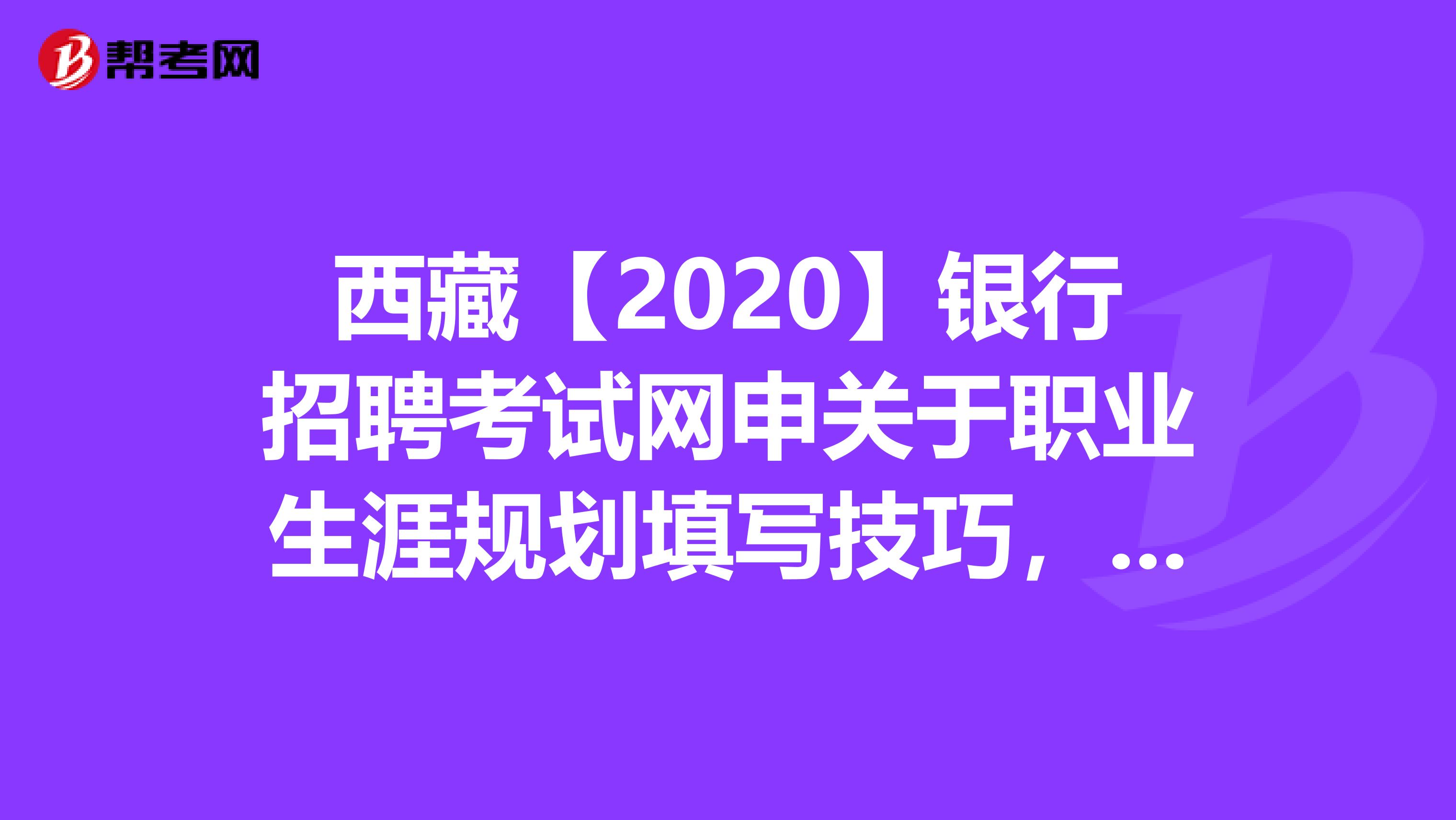 西藏【2020】银行招聘考试网申关于职业生涯规划填写技巧，你知道吗？