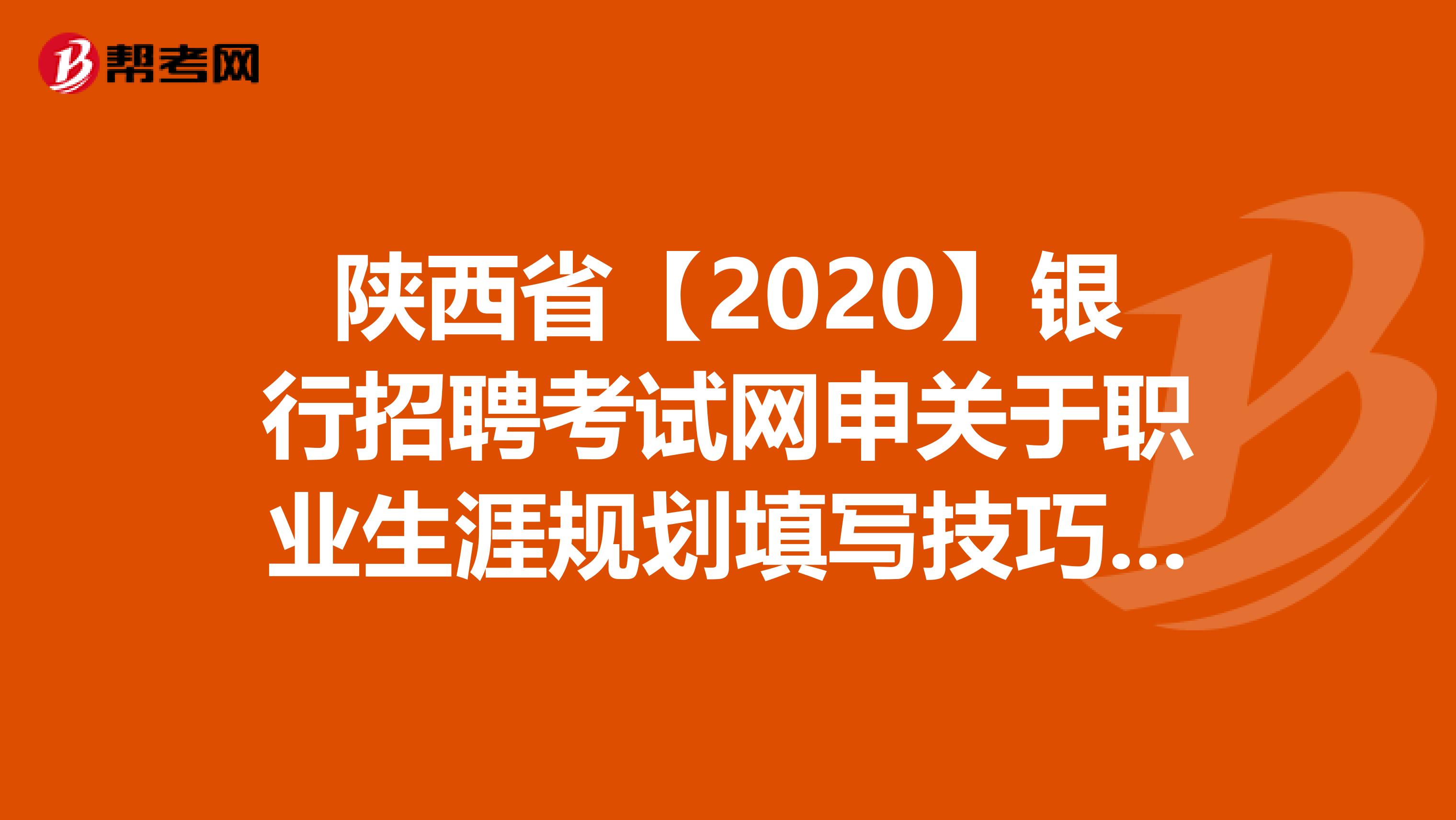 陕西省【2020】银行招聘考试网申关于职业生涯规划填写技巧，你知道吗？