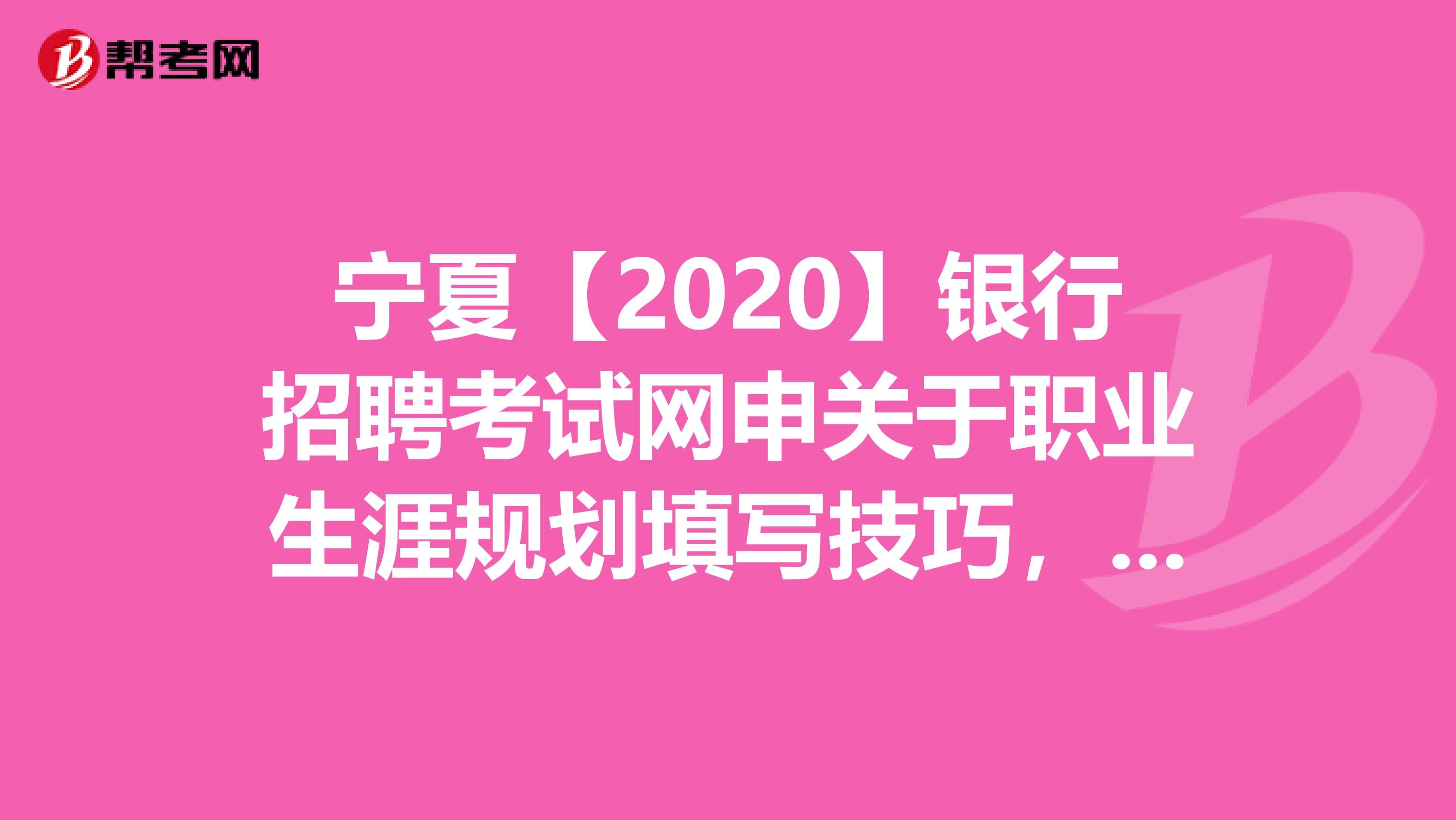 宁夏【2020】银行招聘考试网申关于职业生涯规划填写技巧，你知道吗？