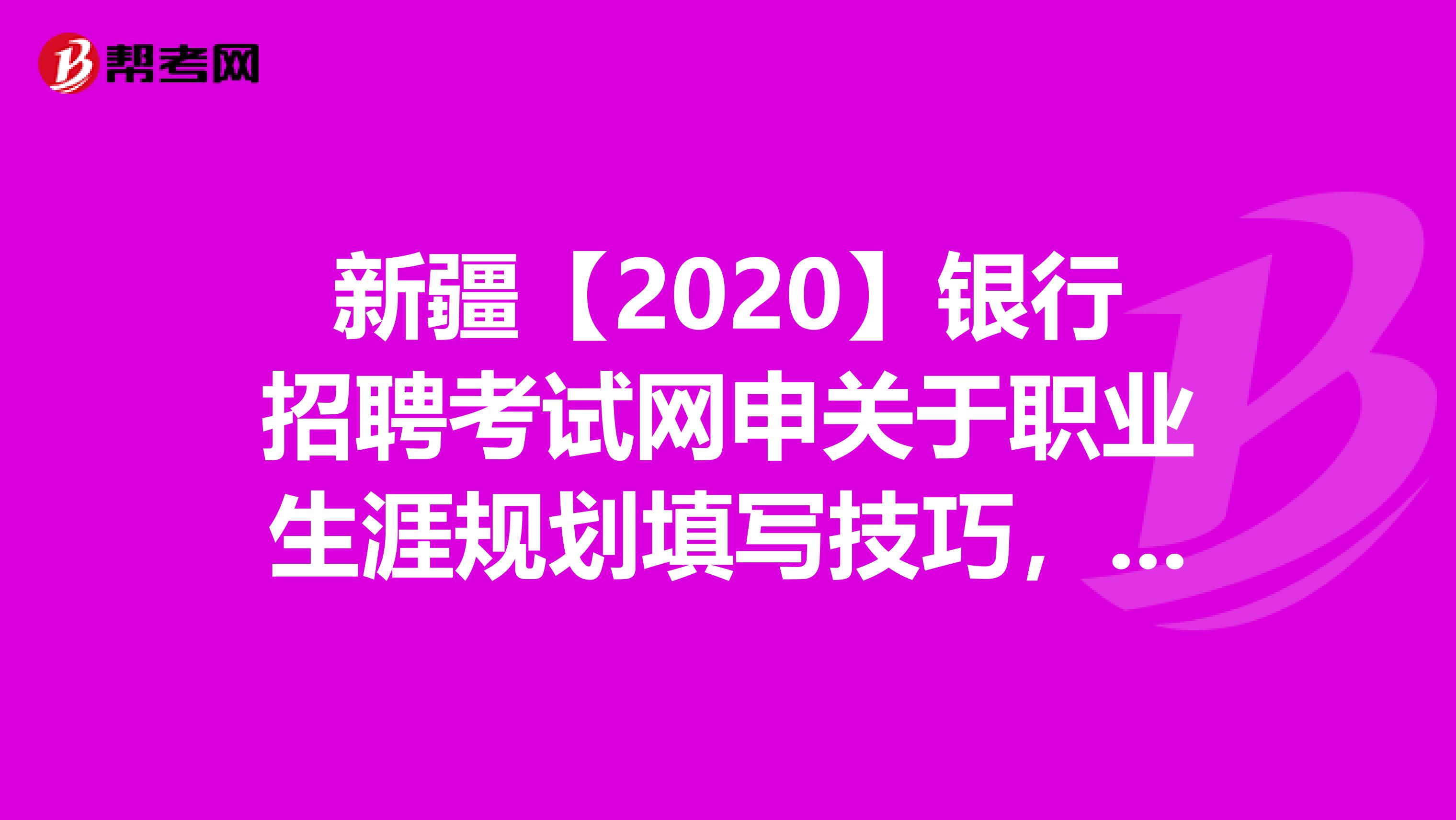 新疆【2020】银行招聘考试网申关于职业生涯规划填写技巧，你知道吗？