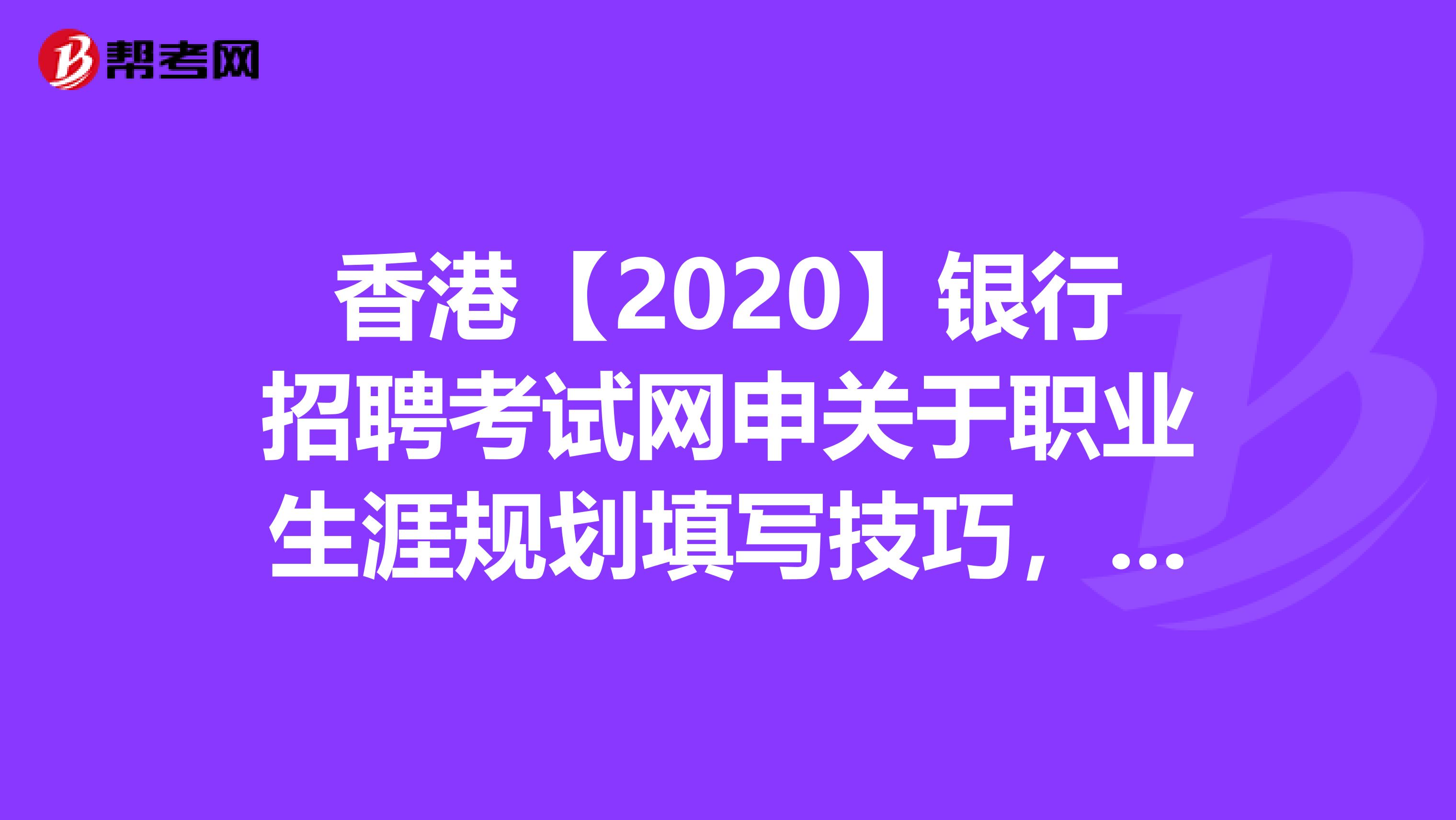 香港【2020】银行招聘考试网申关于职业生涯规划填写技巧，你知道吗？