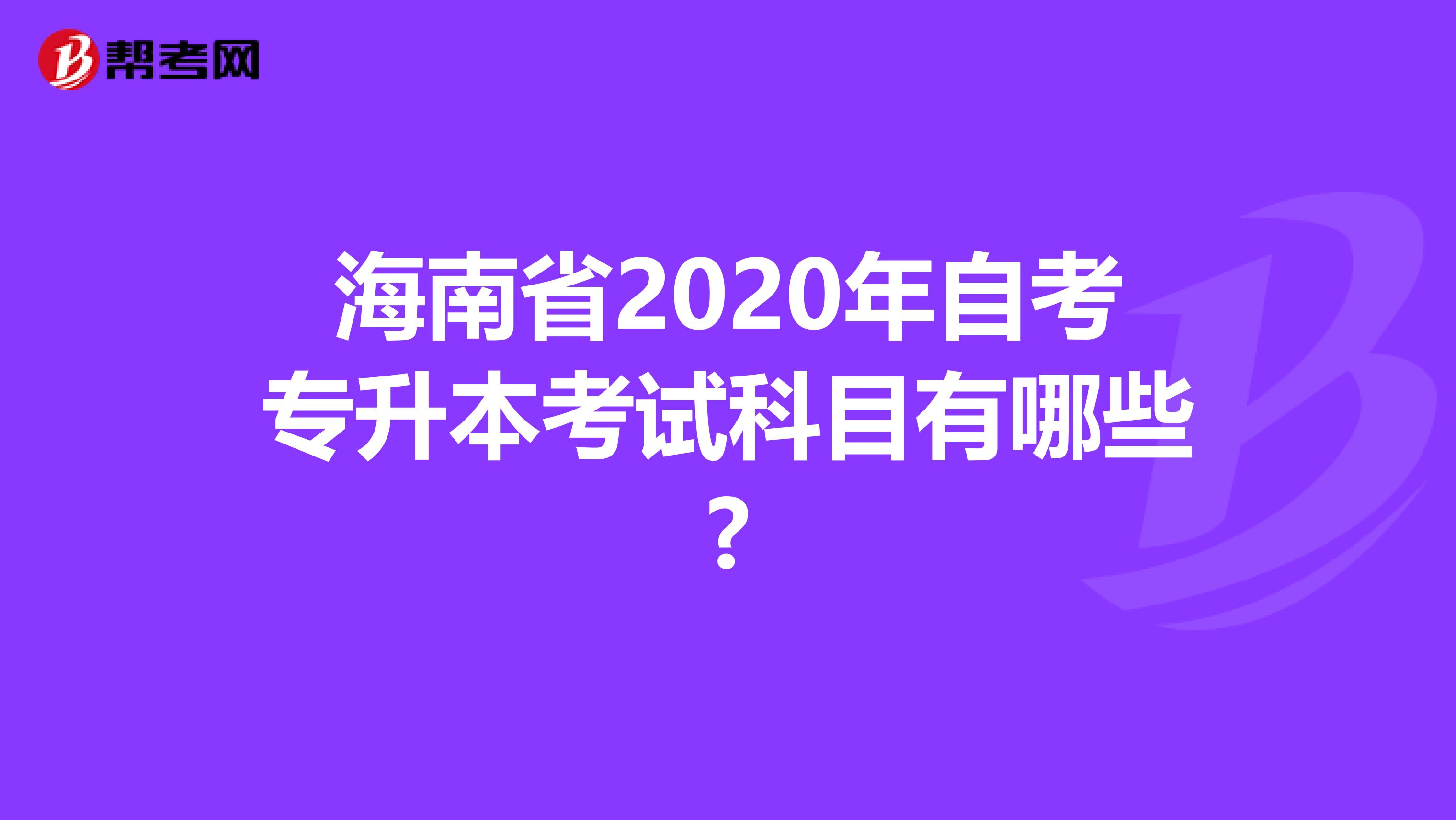 海南省2020年自考专升本考试科目有哪些?