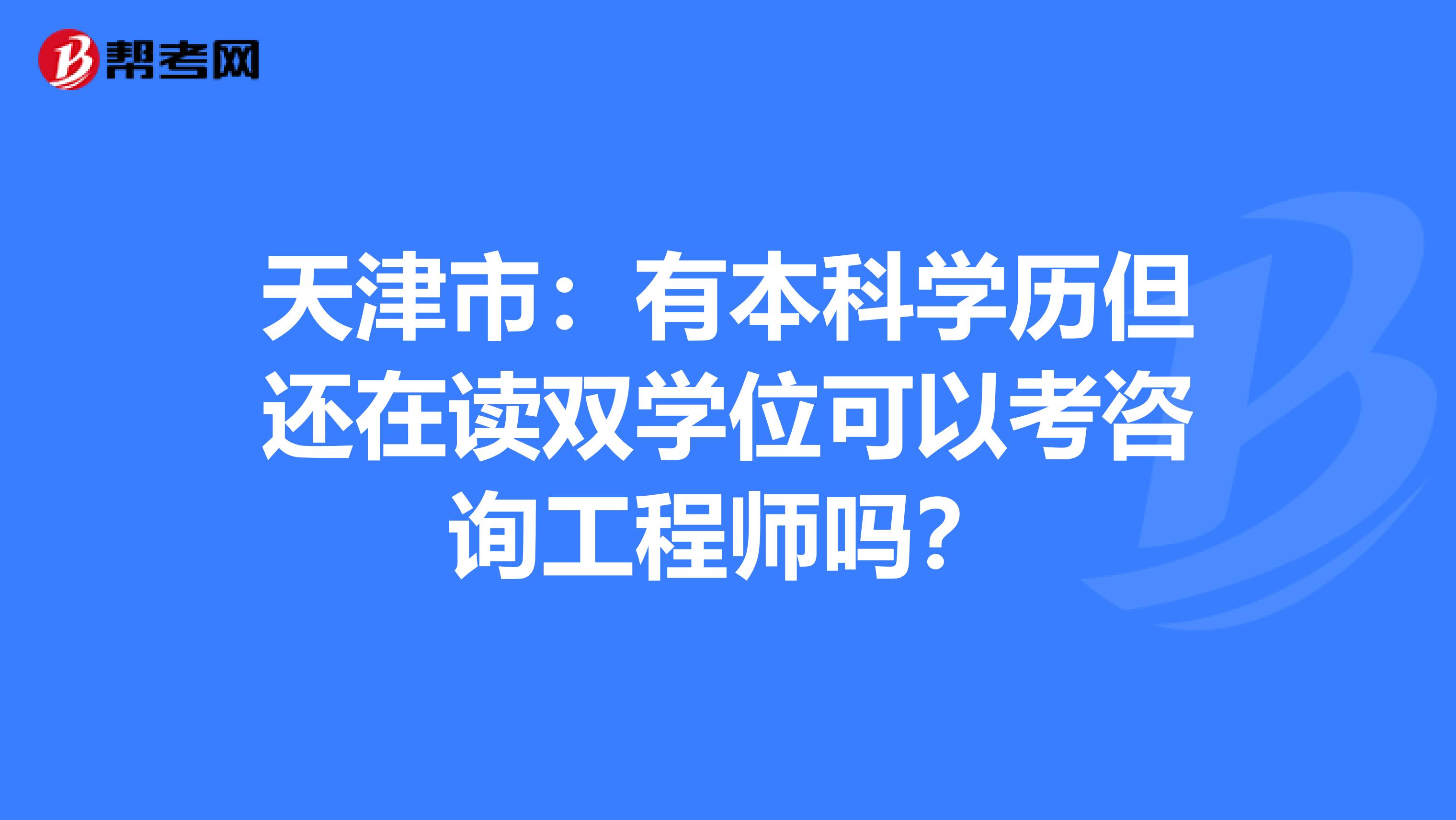 天津市：有本科学历但还在读双学位可以考咨询工程师吗？