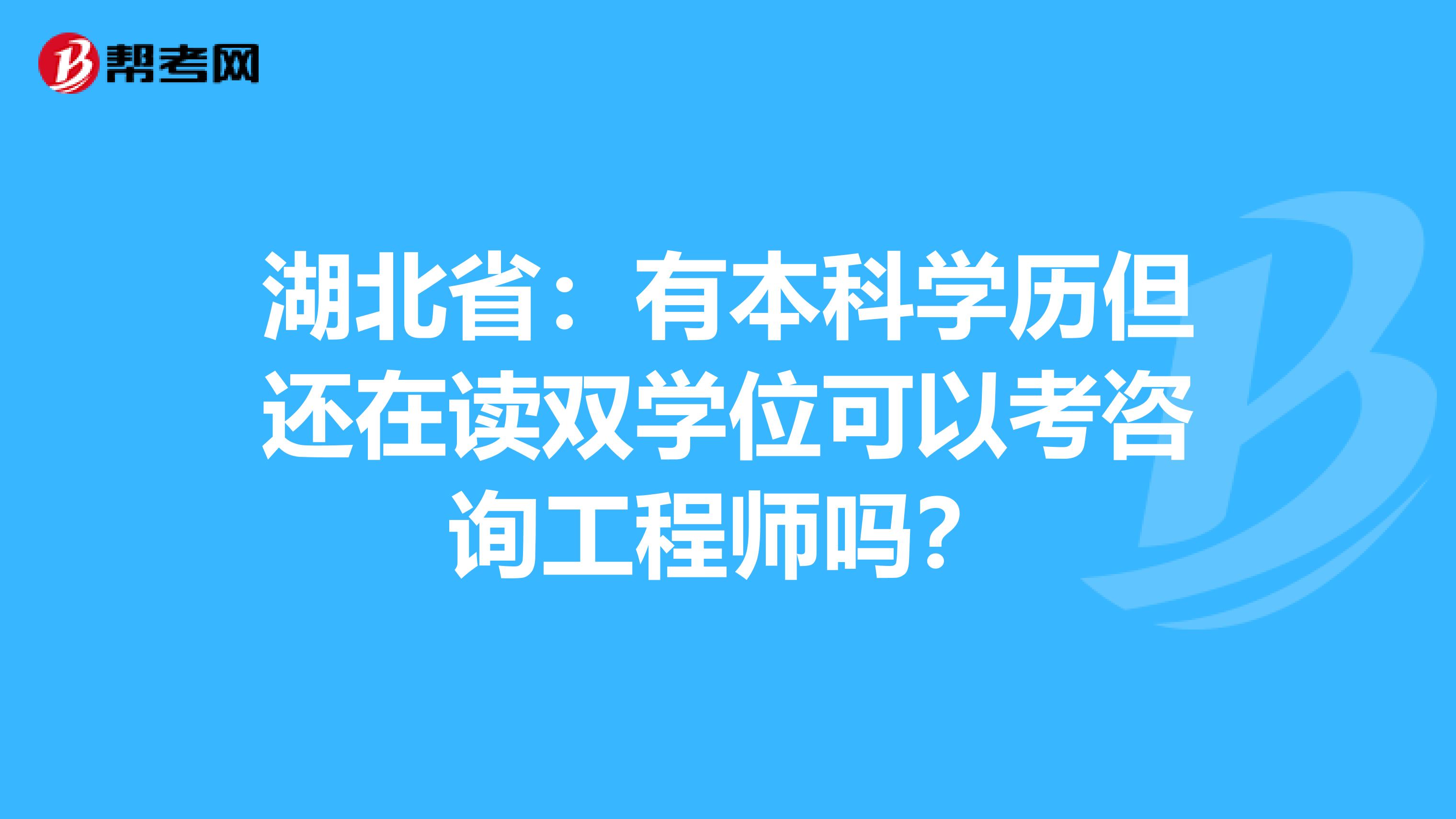 湖北省：有本科学历但还在读双学位可以考咨询工程师吗？