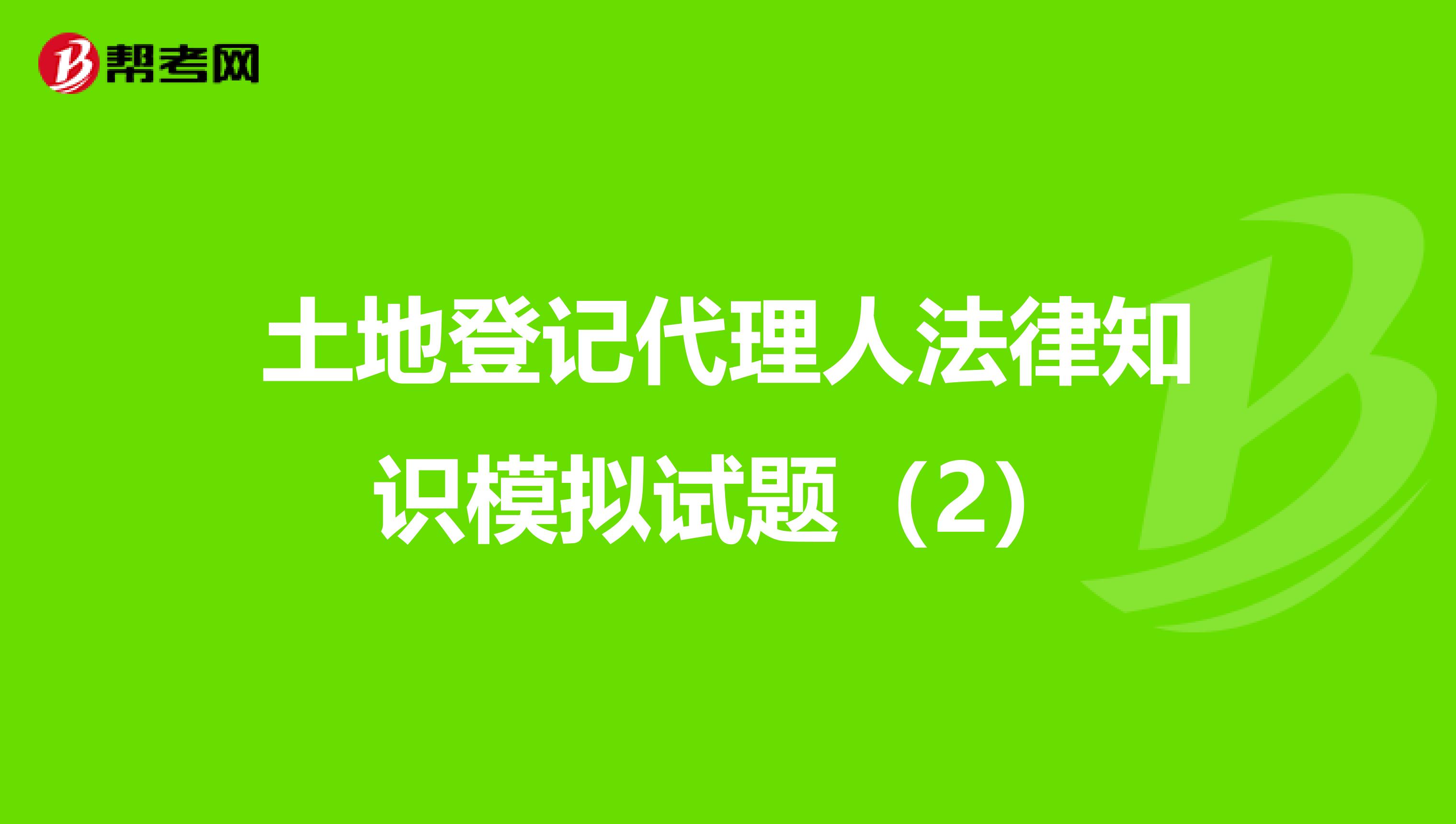 土地登记代理人法律知识模拟试题（2）