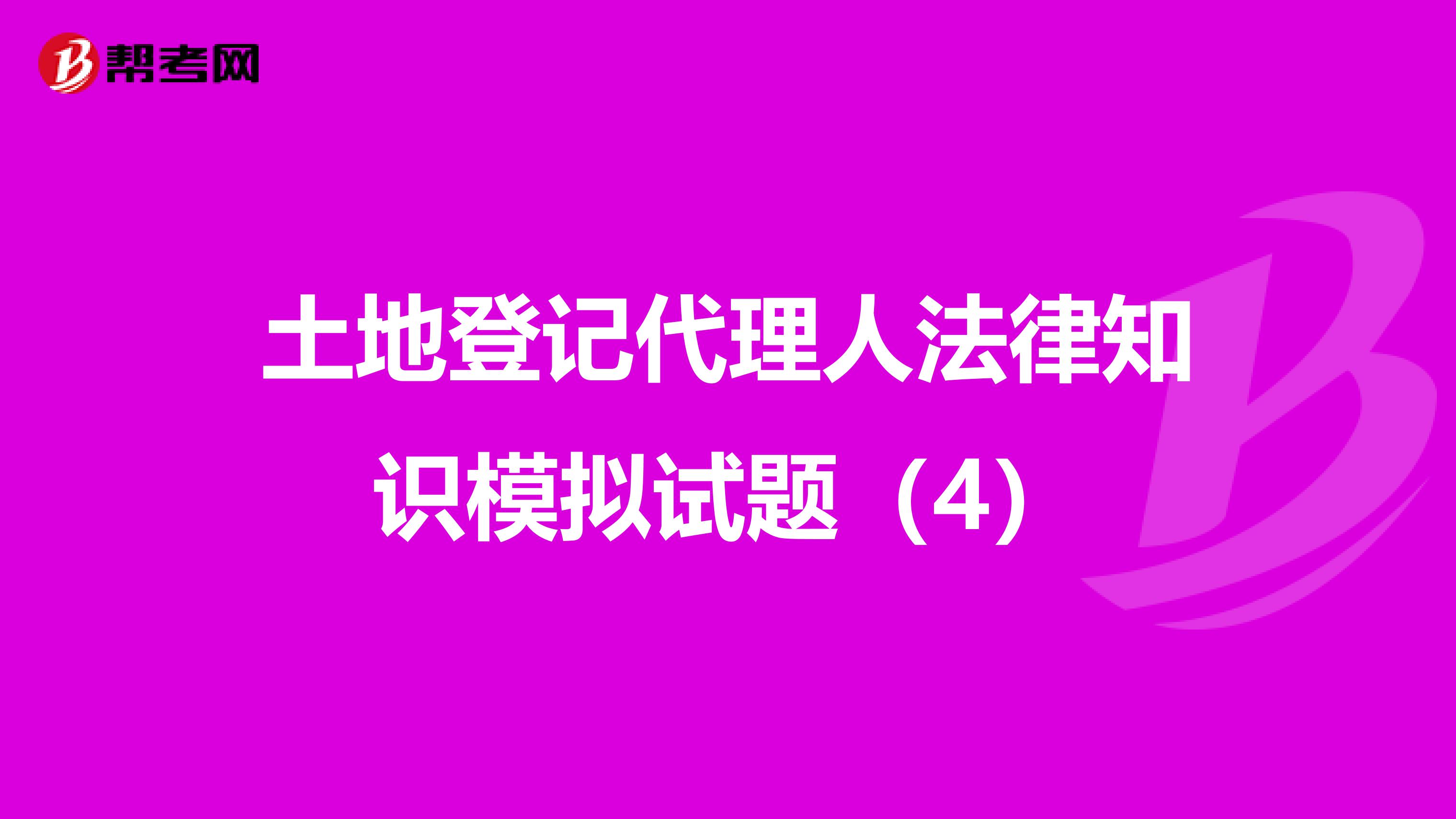 土地登记代理人法律知识模拟试题（4）