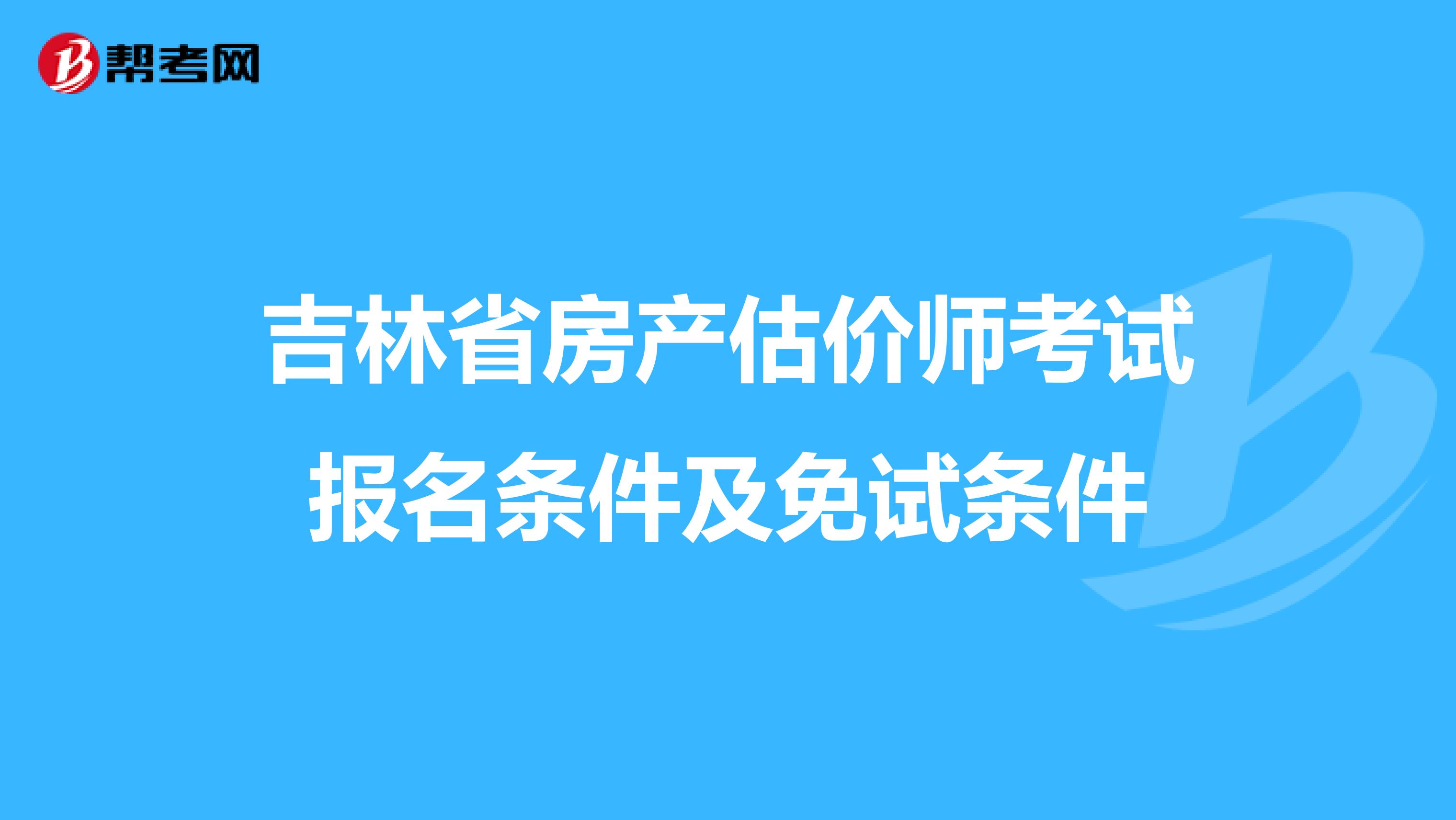 吉林省房产估价师考试报名条件及免试条件