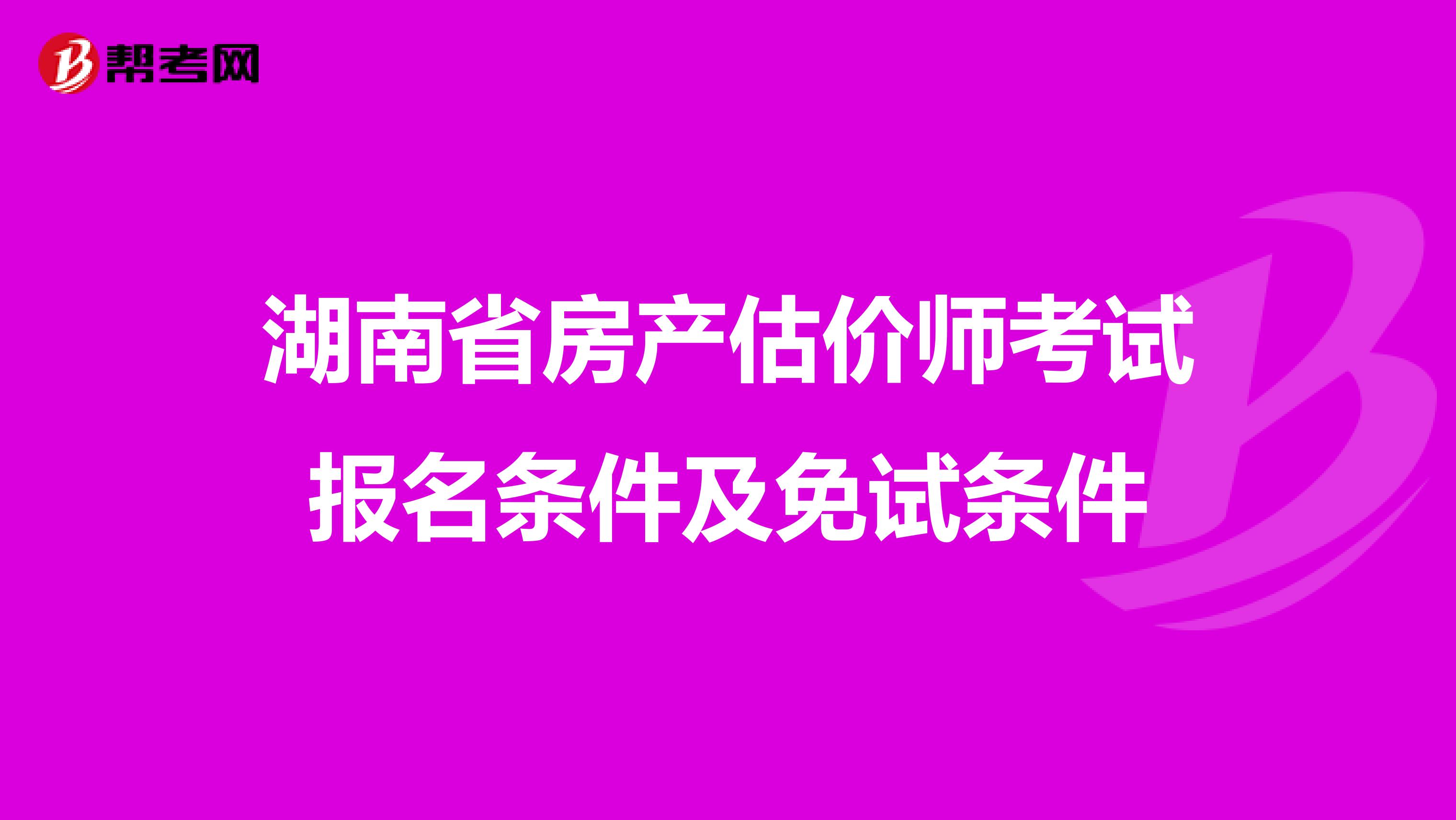 湖南省房产估价师考试报名条件及免试条件