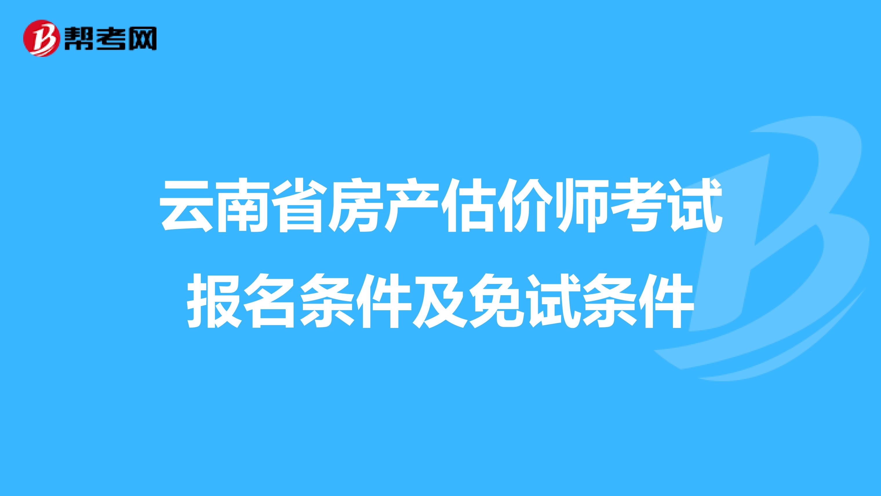 云南省房产估价师考试报名条件及免试条件