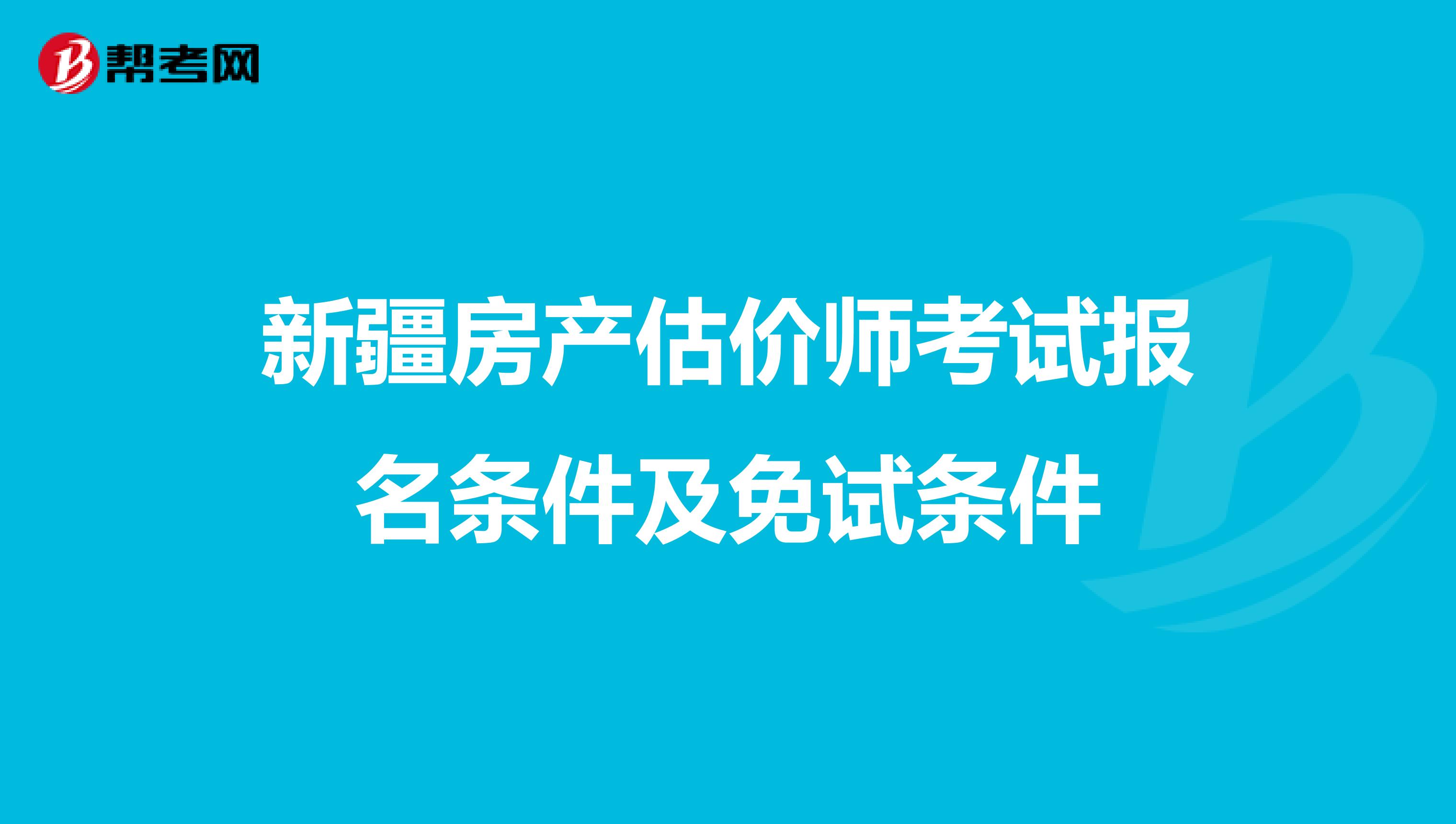 新疆房产估价师考试报名条件及免试条件