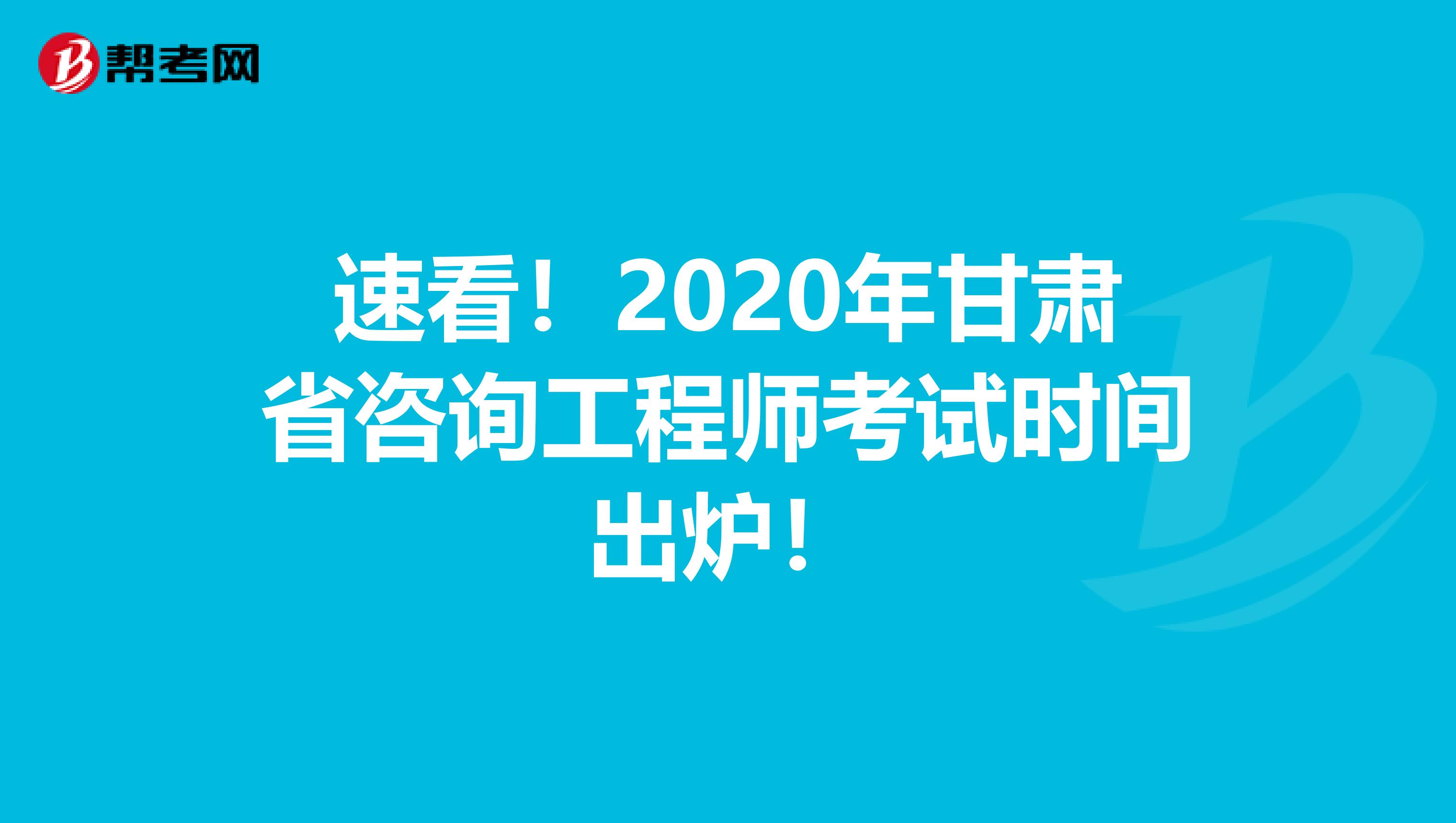 速看！2020年甘肃省咨询工程师考试时间出炉！