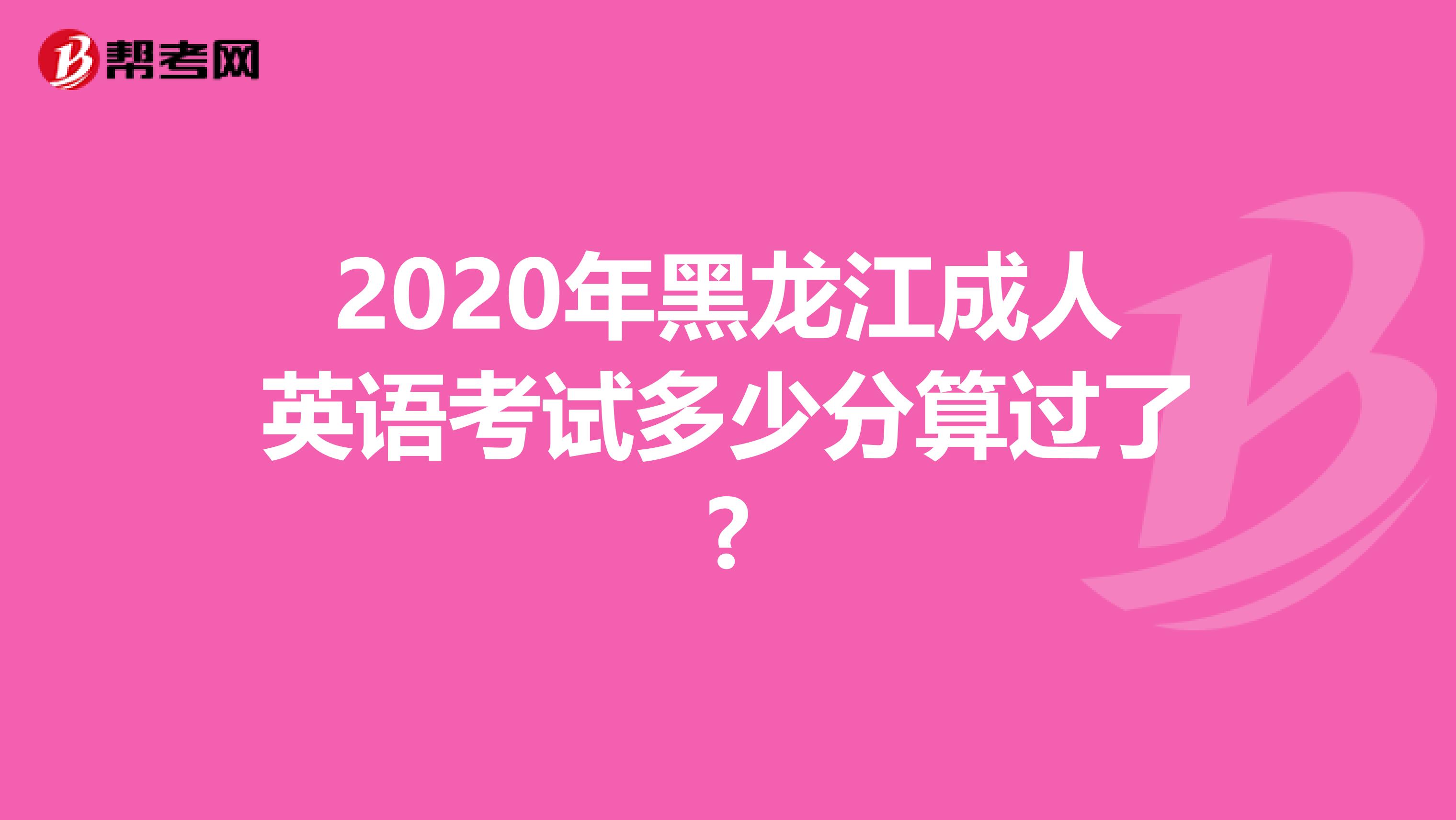 2020年黑龙江成人英语考试多少分算过了?