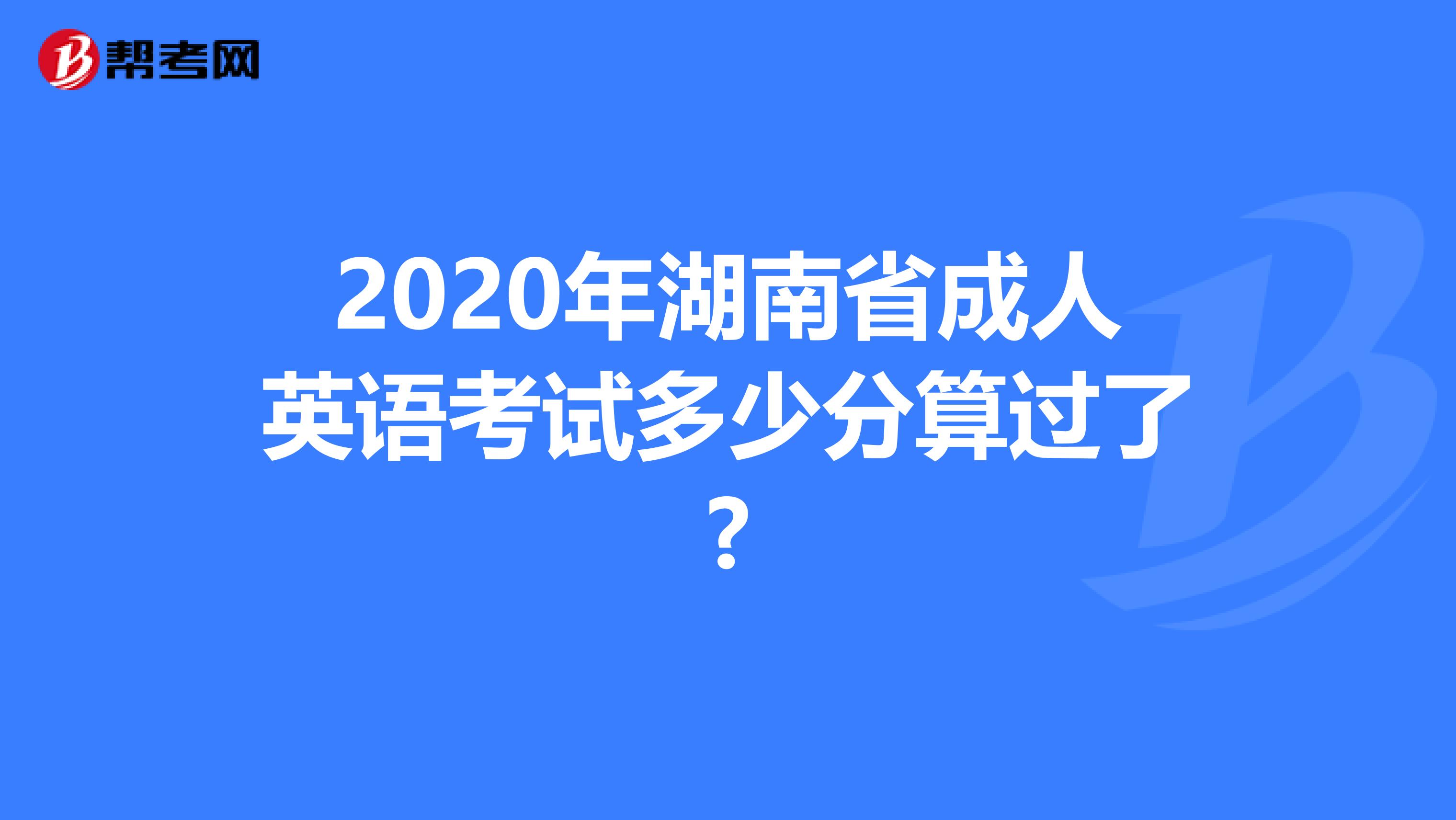 2020年湖南省成人英语考试多少分算过了?