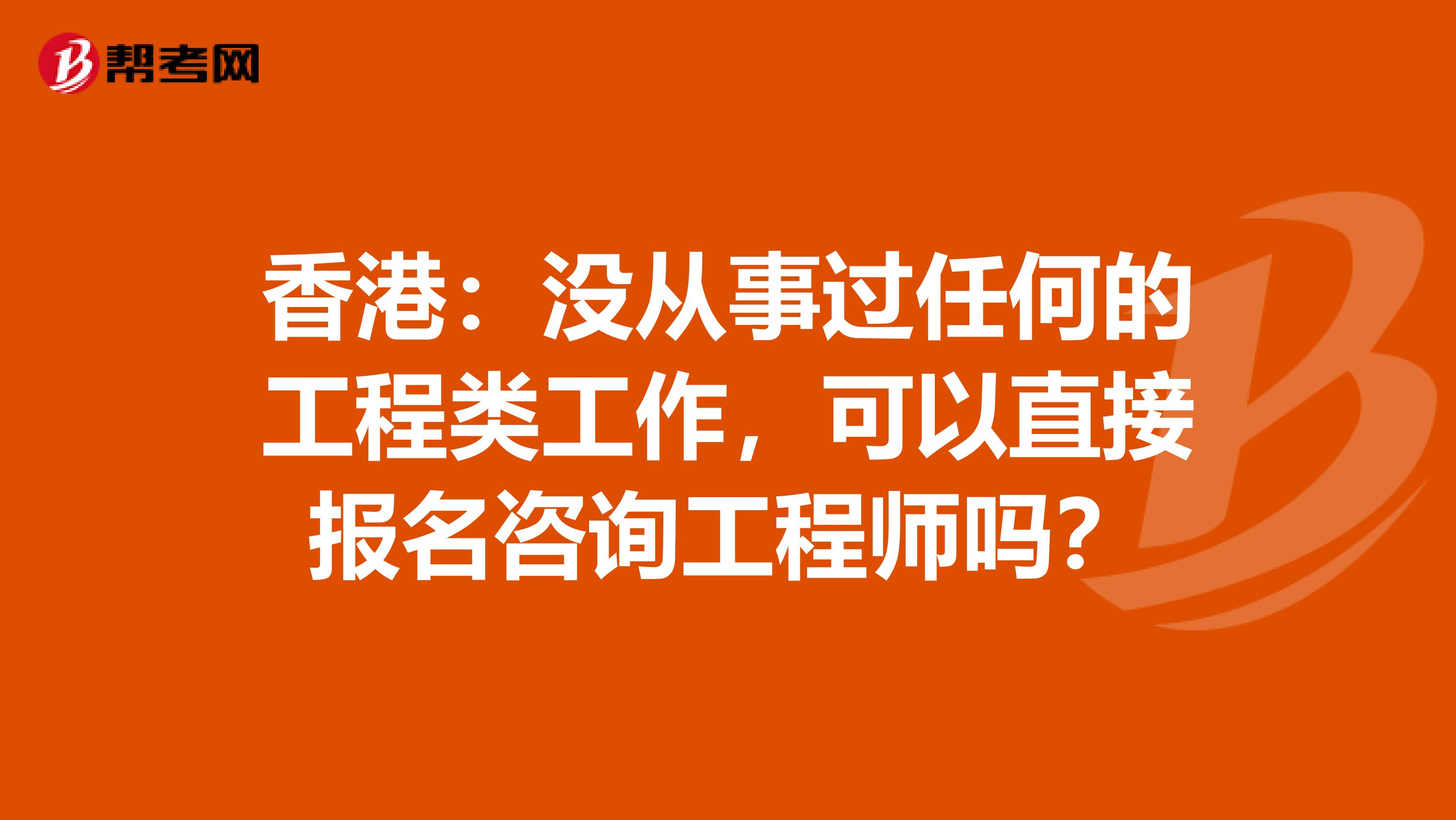 香港：没从事过任何的工程类工作，可以直接报名咨询工程师吗？