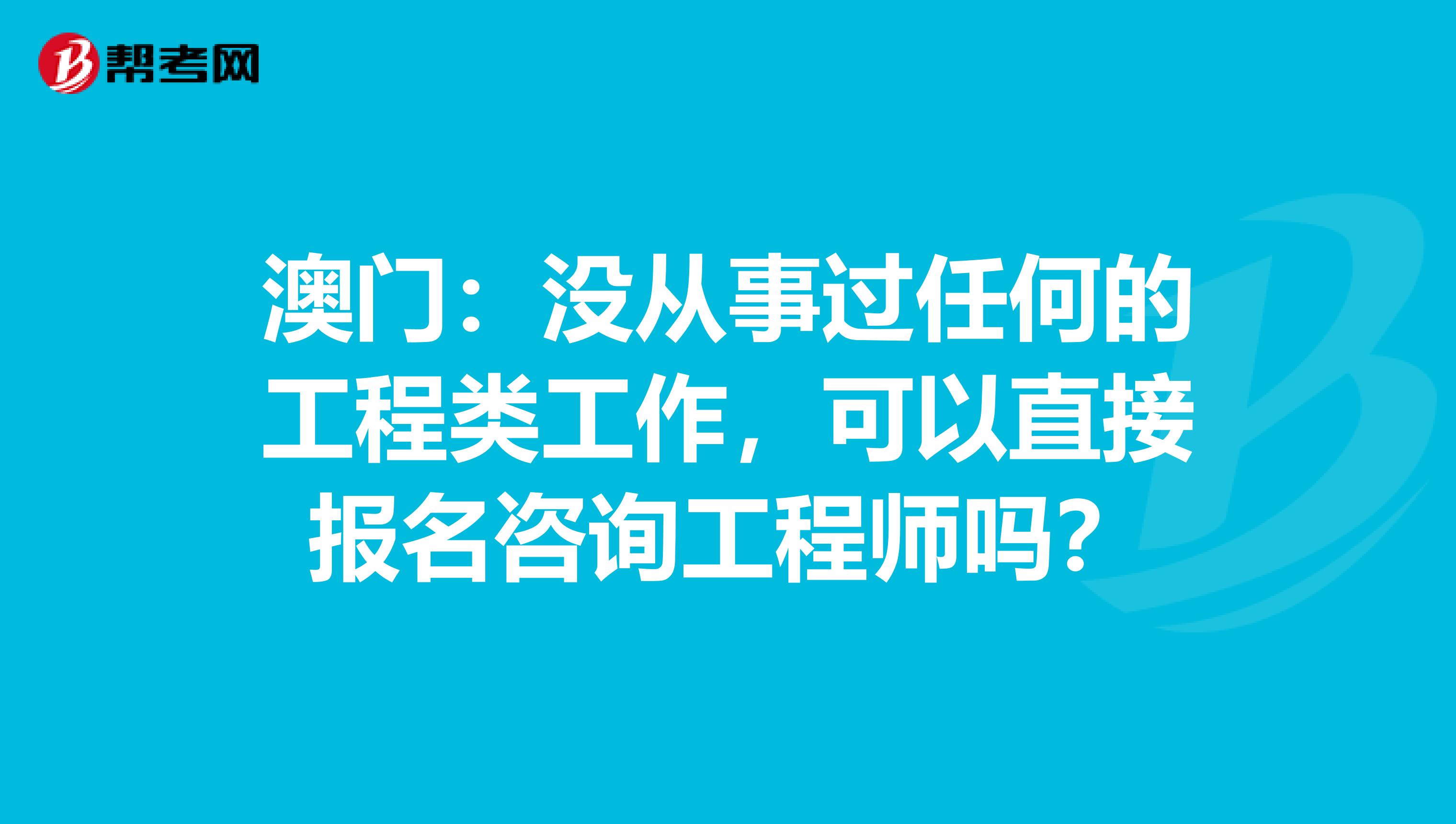 澳门：没从事过任何的工程类工作，可以直接报名咨询工程师吗？