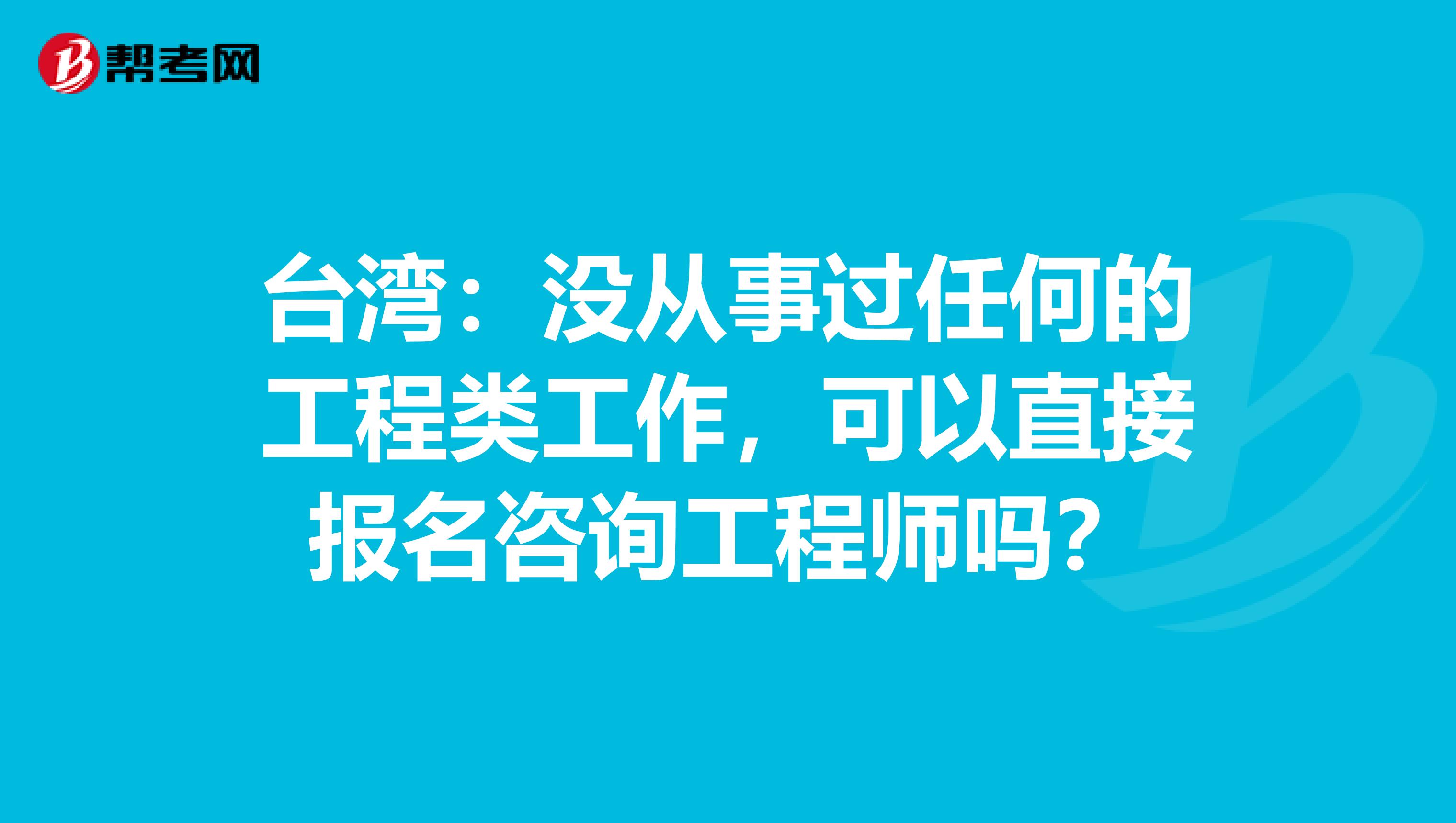 台湾：没从事过任何的工程类工作，可以直接报名咨询工程师吗？