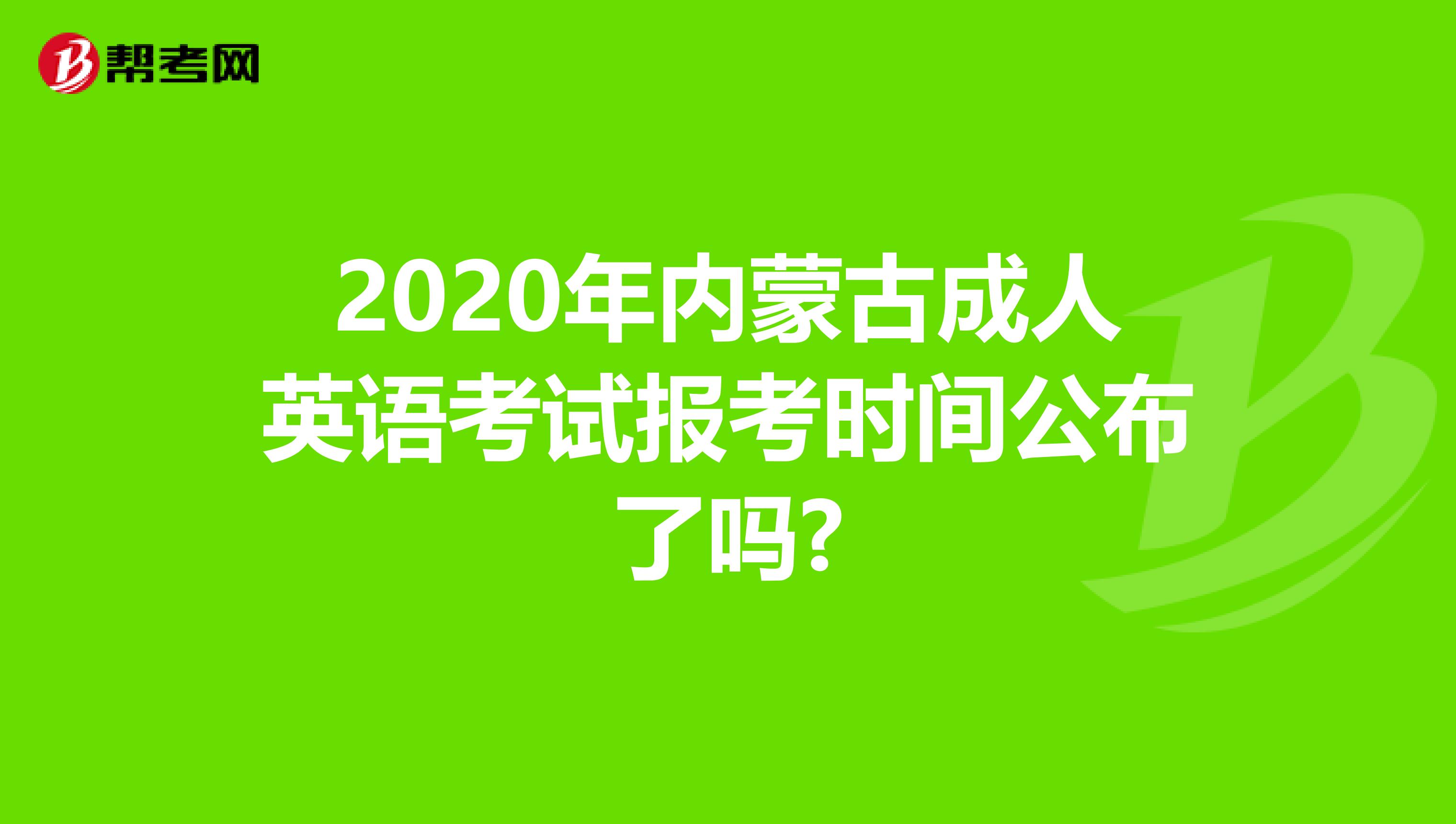2020年内蒙古成人英语考试报考时间公布了吗?