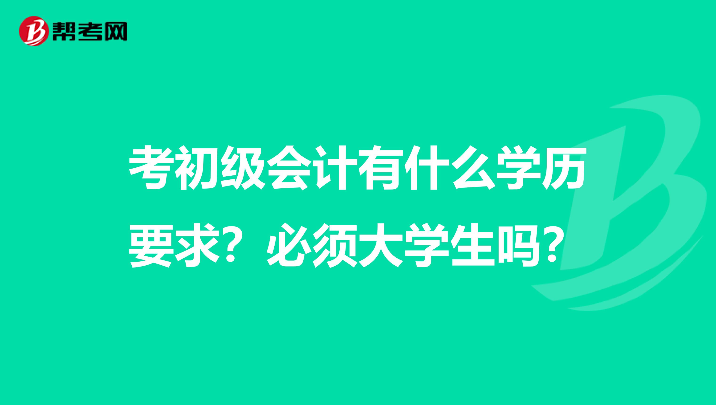 考初级会计有什么学历要求？必须大学生吗？