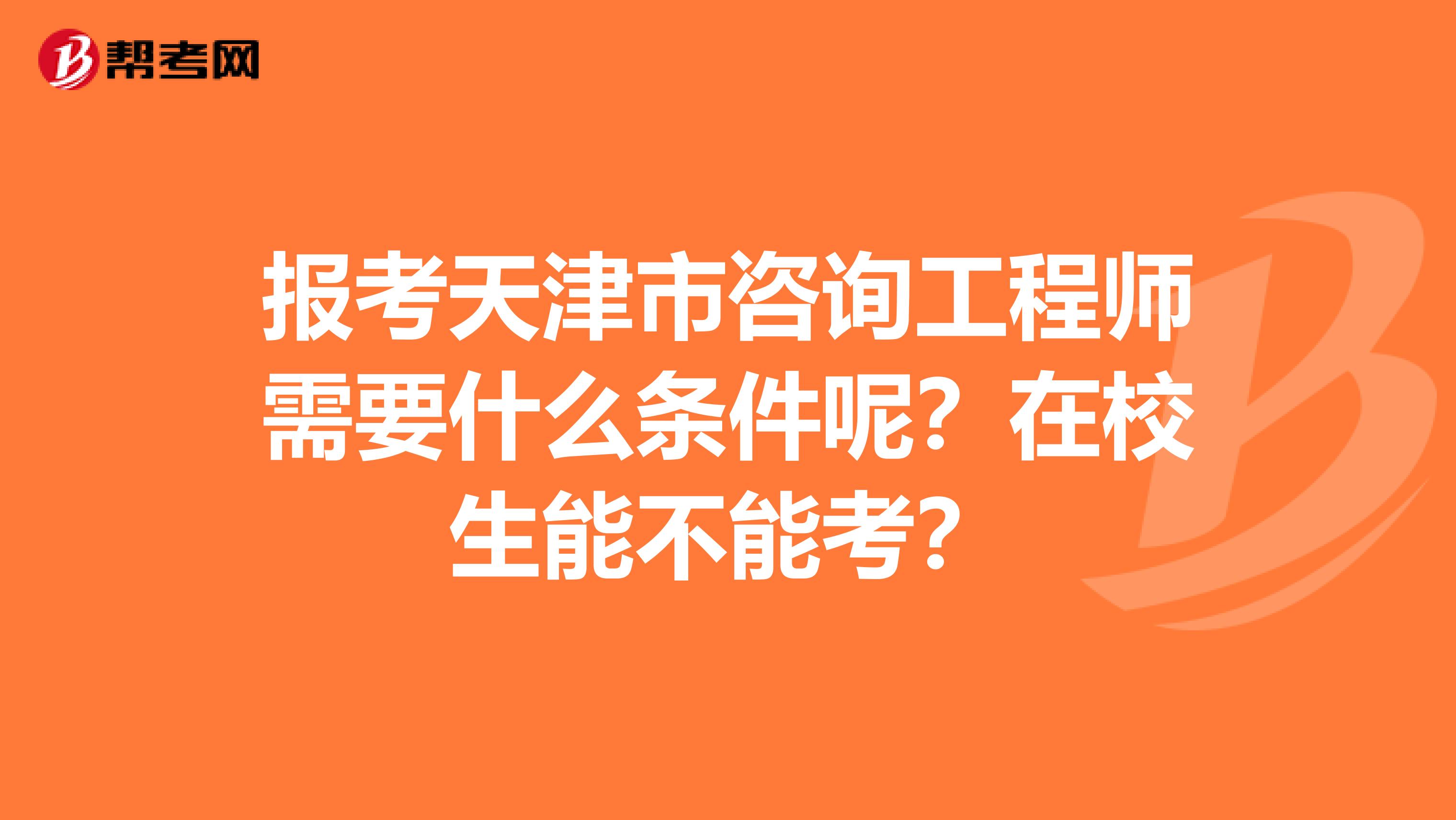 报考天津市咨询工程师需要什么条件呢？在校生能不能考？