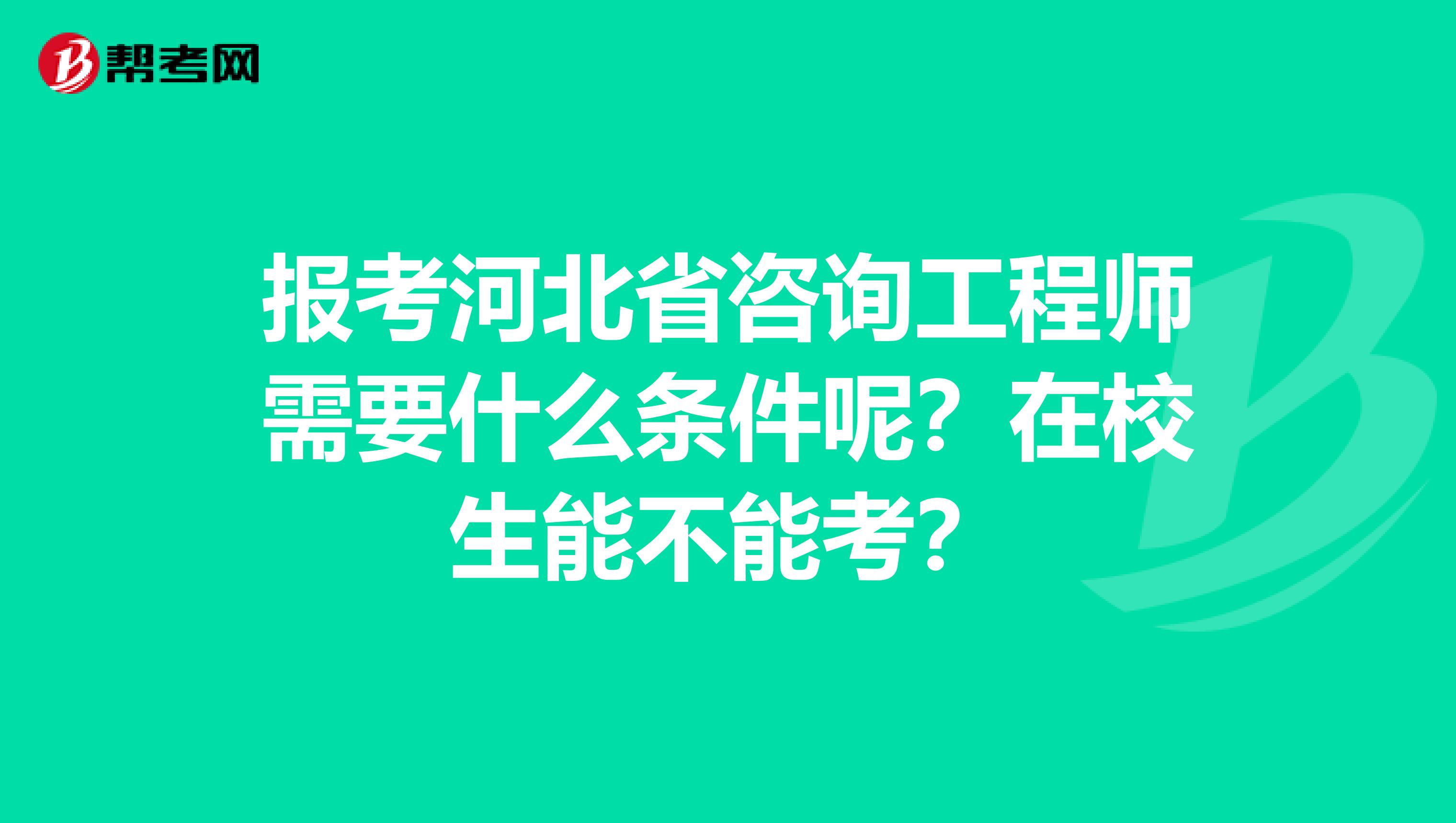 报考河北省咨询工程师需要什么条件呢？在校生能不能考？
