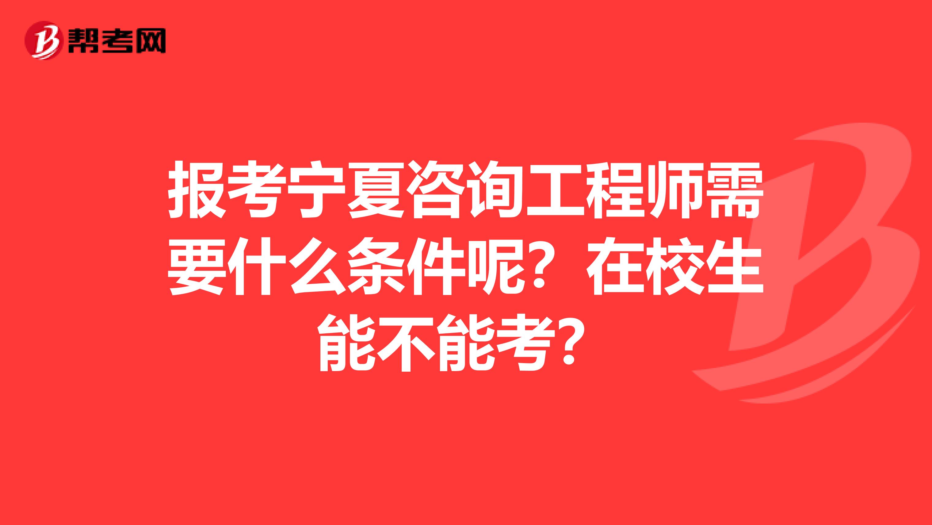 报考宁夏咨询工程师需要什么条件呢？在校生能不能考？