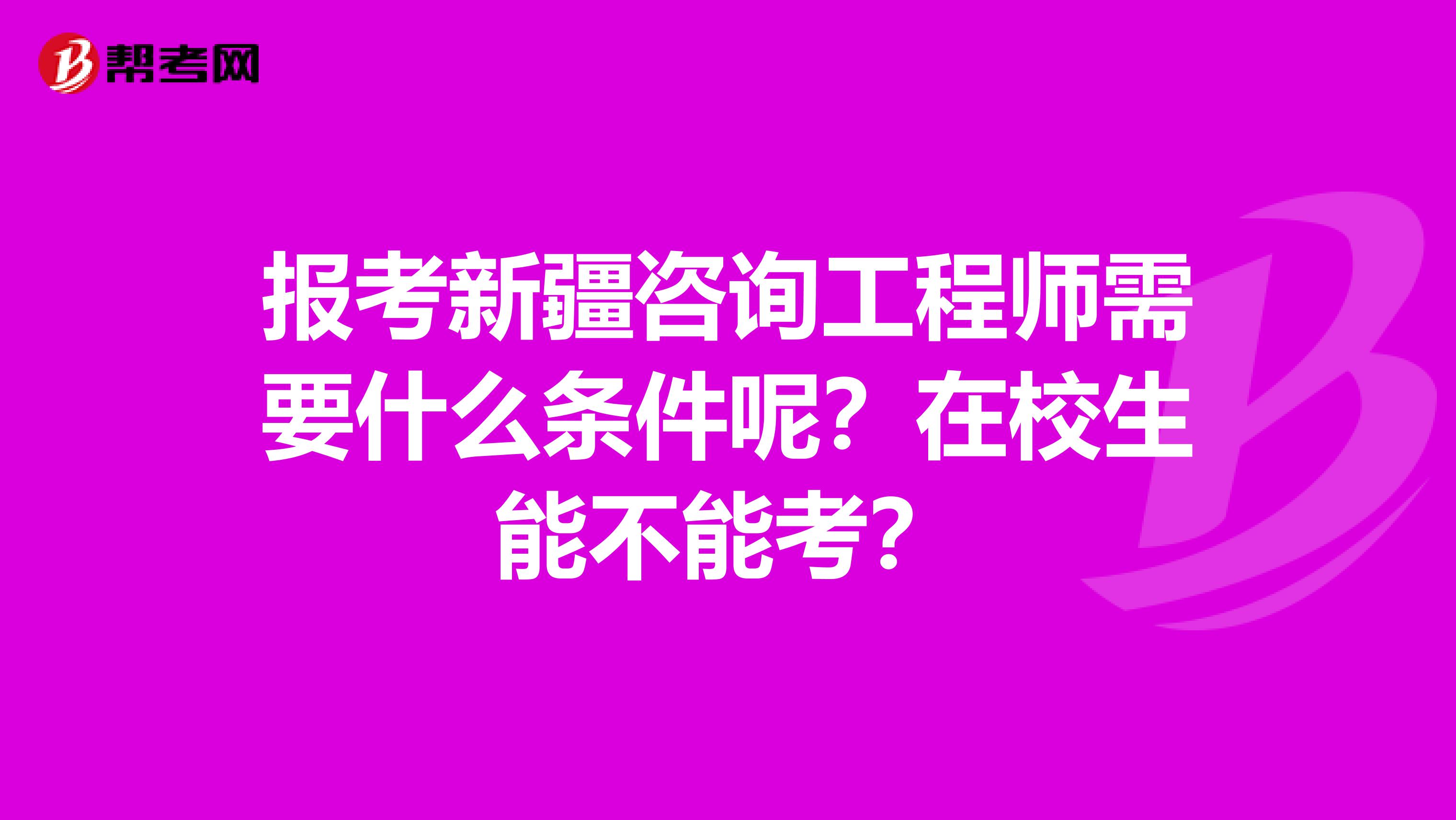 报考新疆咨询工程师需要什么条件呢？在校生能不能考？