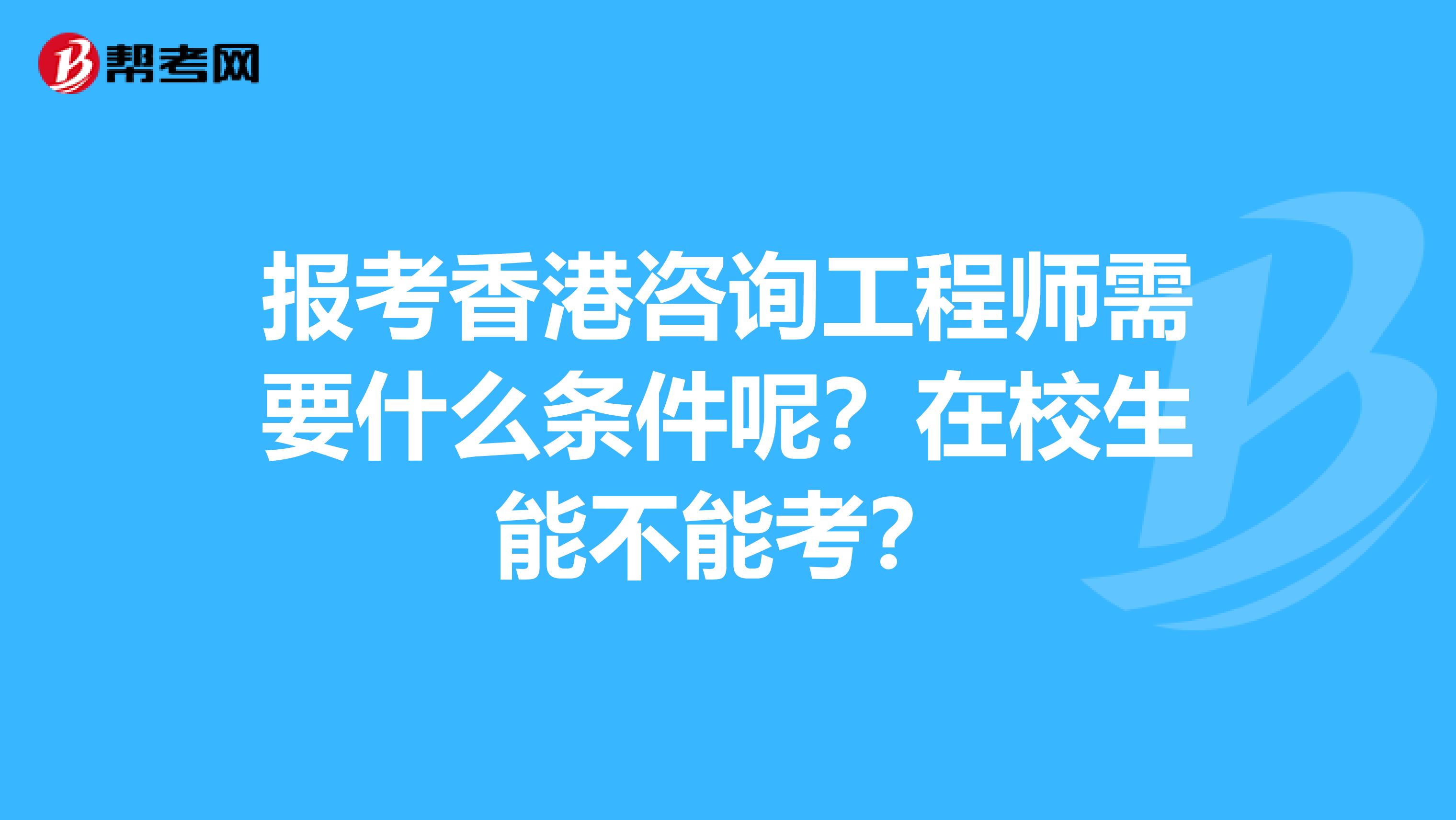 报考香港咨询工程师需要什么条件呢？在校生能不能考？