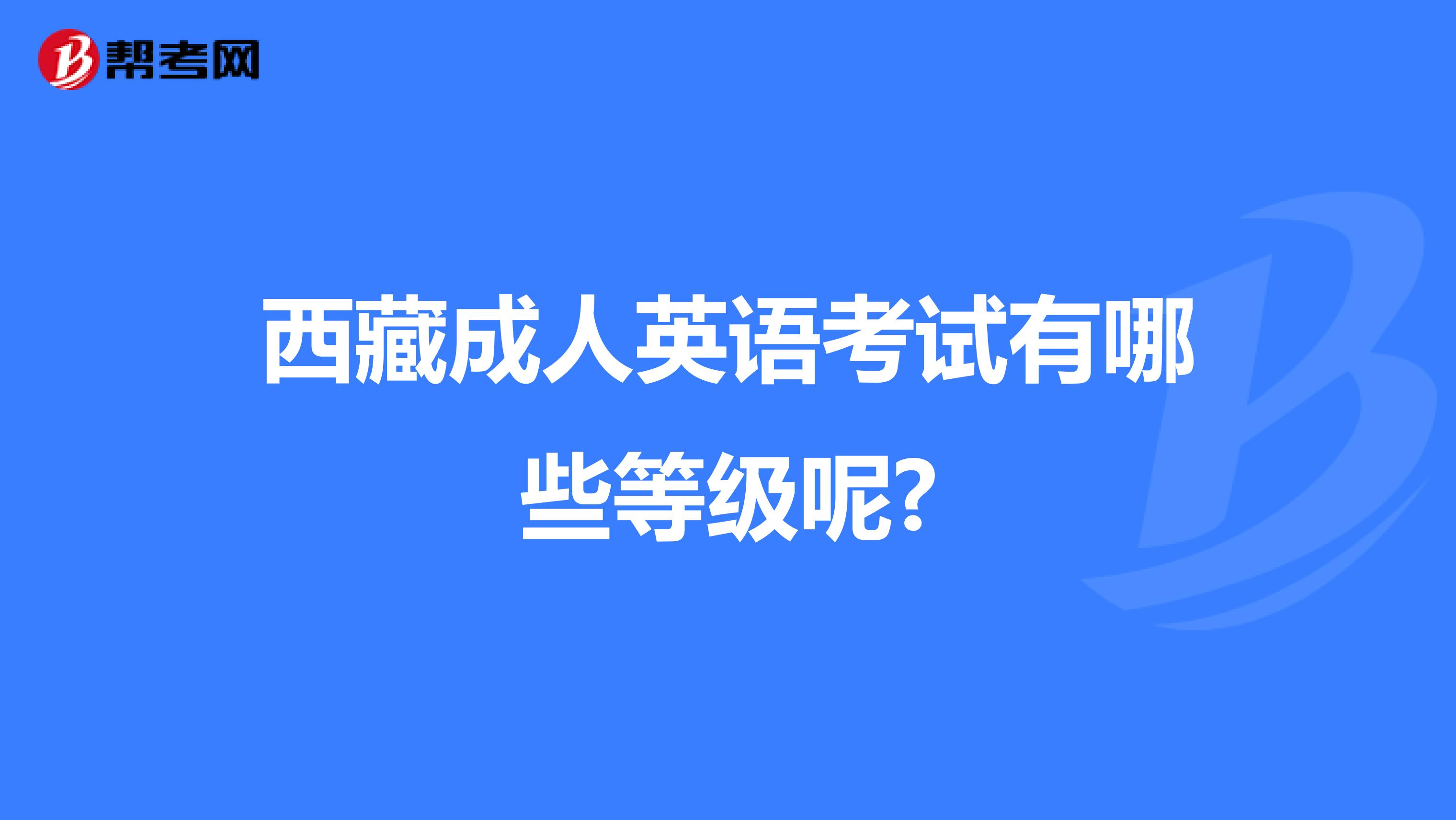 西藏成人英语考试有哪些等级呢?